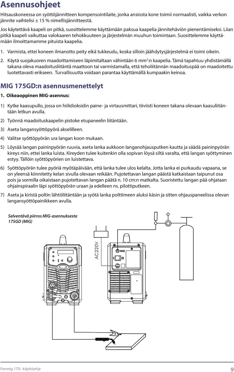 Suosittelemme käyttämään ilmoittamamme pituista kaapelia. 1. Varmista, ettei koneen ilmanotto peity eikä tukkeudu, koska silloin jäähdytysjärjestelmä ei toimi oikein. 2.