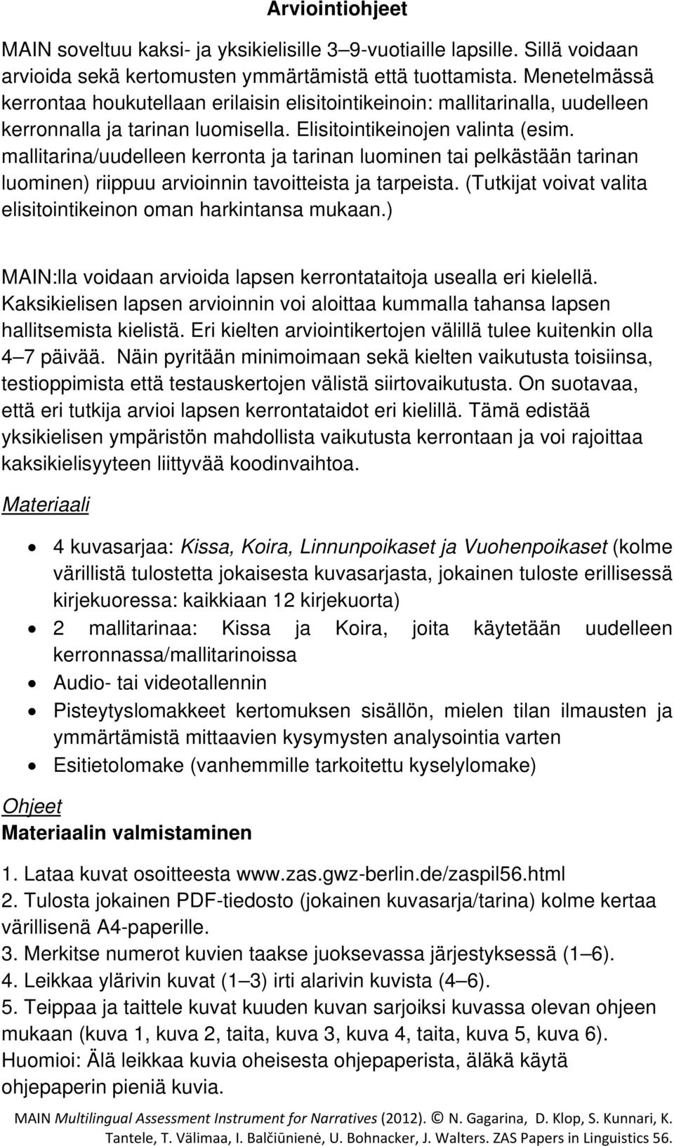 mallitarina/uudelleen kerronta ja tarinan luominen tai pelkästään tarinan luominen) riippuu arvioinnin tavoitteista ja tarpeista. (Tutkijat voivat valita elisitointikeinon oman harkintansa mukaan.