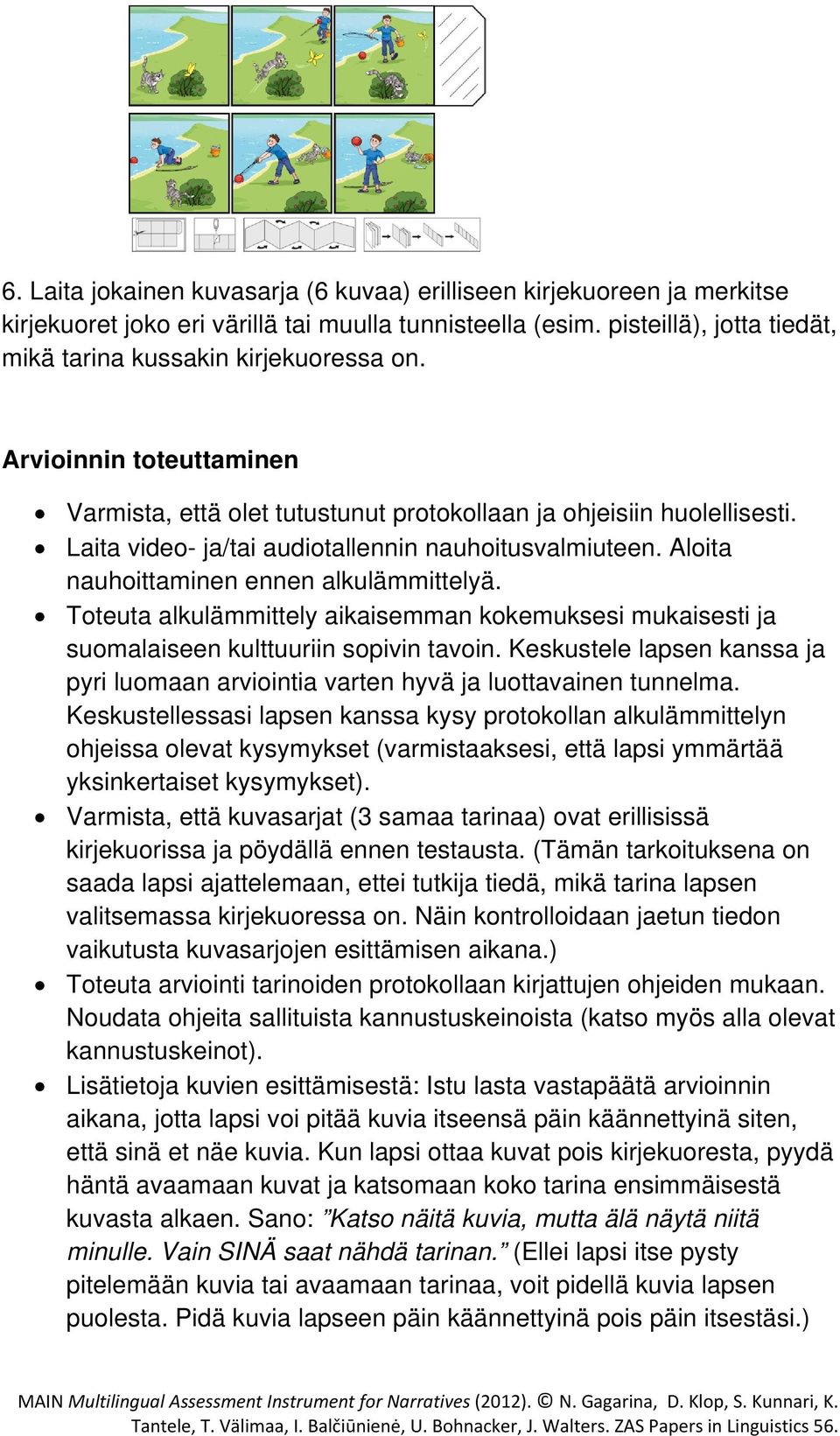 Toteuta alkulämmittely aikaisemman kokemuksesi mukaisesti ja suomalaiseen kulttuuriin sopivin tavoin. Keskustele lapsen kanssa ja pyri luomaan arviointia varten hyvä ja luottavainen tunnelma.