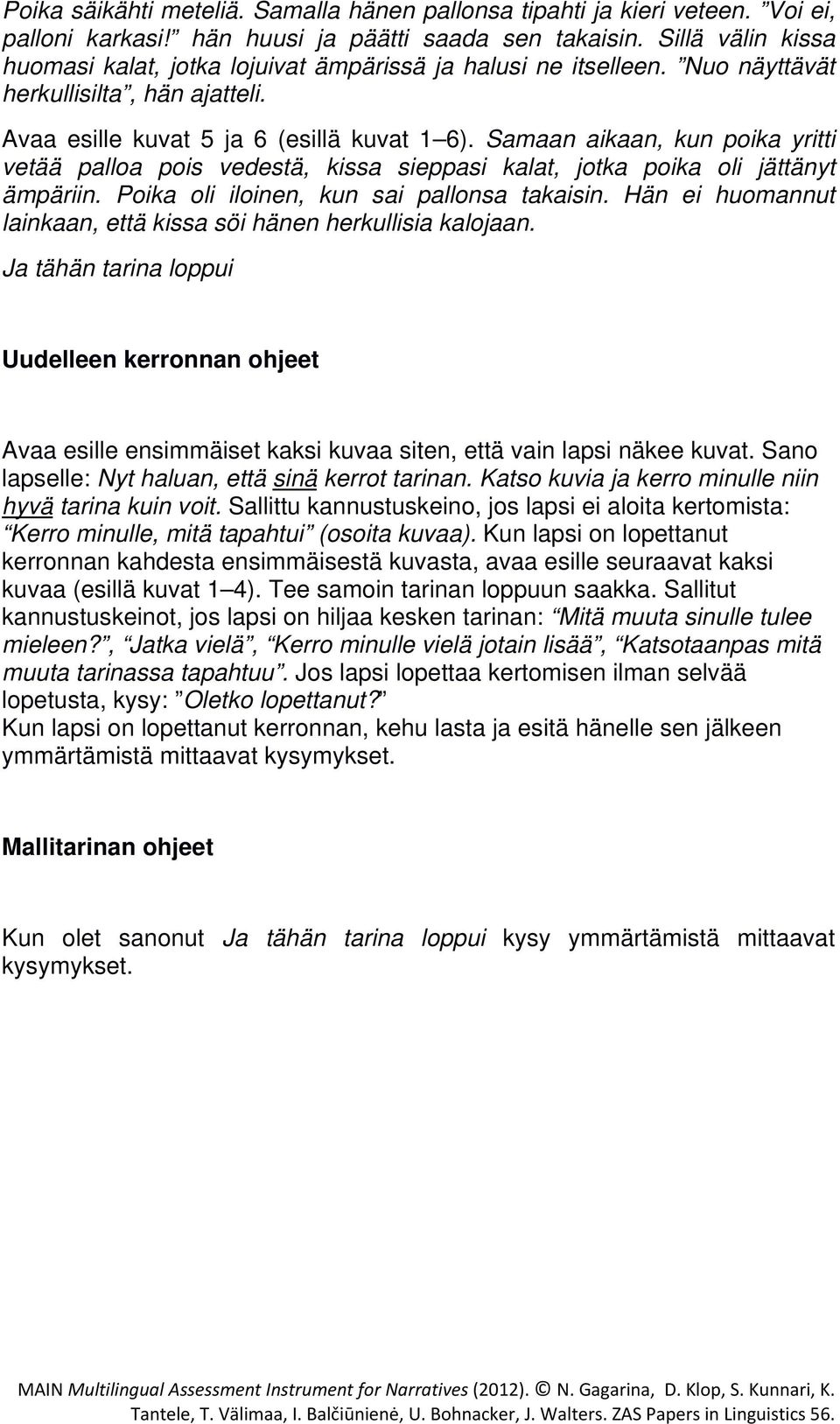 Samaan aikaan, kun poika yritti vetää palloa pois vedestä, kissa sieppasi kalat, jotka poika oli jättänyt ämpäriin. Poika oli iloinen, kun sai pallonsa takaisin.