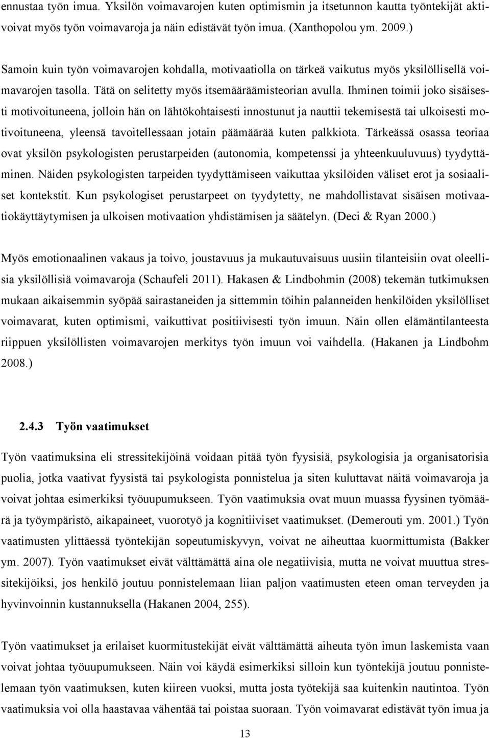 Ihminen toimii joko sisäisesti motivoituneena, jolloin hän on lähtökohtaisesti innostunut ja nauttii tekemisestä tai ulkoisesti motivoituneena, yleensä tavoitellessaan jotain päämäärää kuten