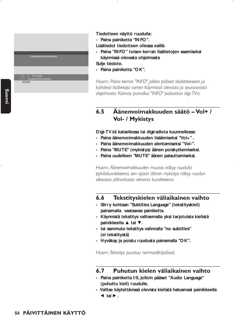 Kolmas painallus "INFO" palauttaa digi-tv:n. 6.5 Äänenvoimakkuuden säätö Vol+ / Vol- / Mykistys Digi-TV:tä katsellessa tai digiradiota kuunnellessa: - Paina äänenvoimakkuuden lisäämiseksi "Vol+".