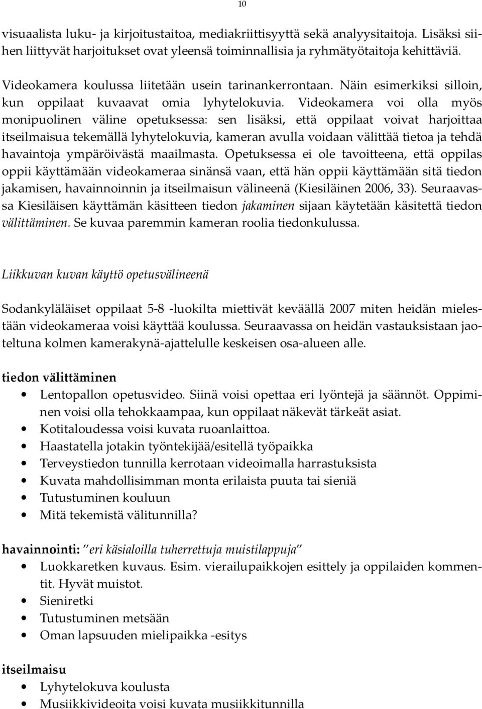 Videokamera voi olla myös monipuolinen väline opetuksessa: sen lisäksi, että oppilaat voivat harjoittaa itseilmaisua tekemällä lyhytelokuvia, kameran avulla voidaan välittää tietoa ja tehdä