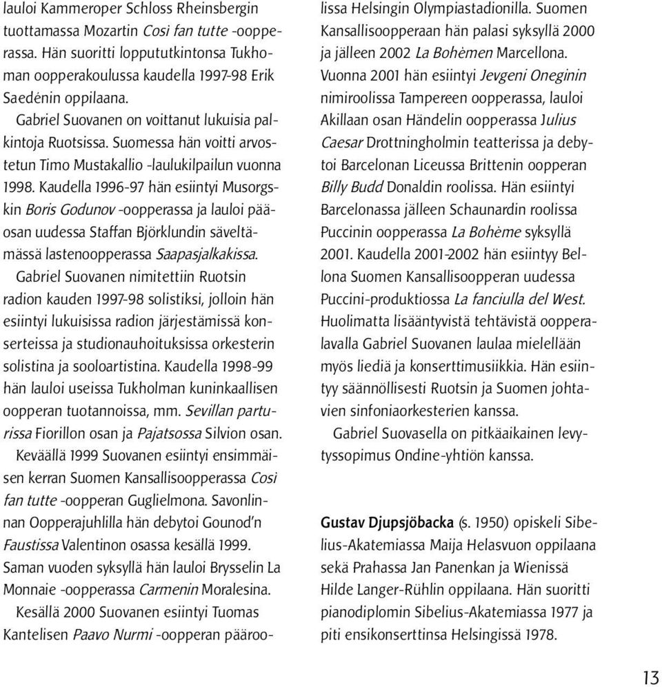 Kaudella 1996-97 hän esiintyi Musorgskin Boris Godunov -oopperassa ja lauloi pääosan uudessa Staffan Björklundin säveltämässä lastenoopperassa Saapasjalkakissa.