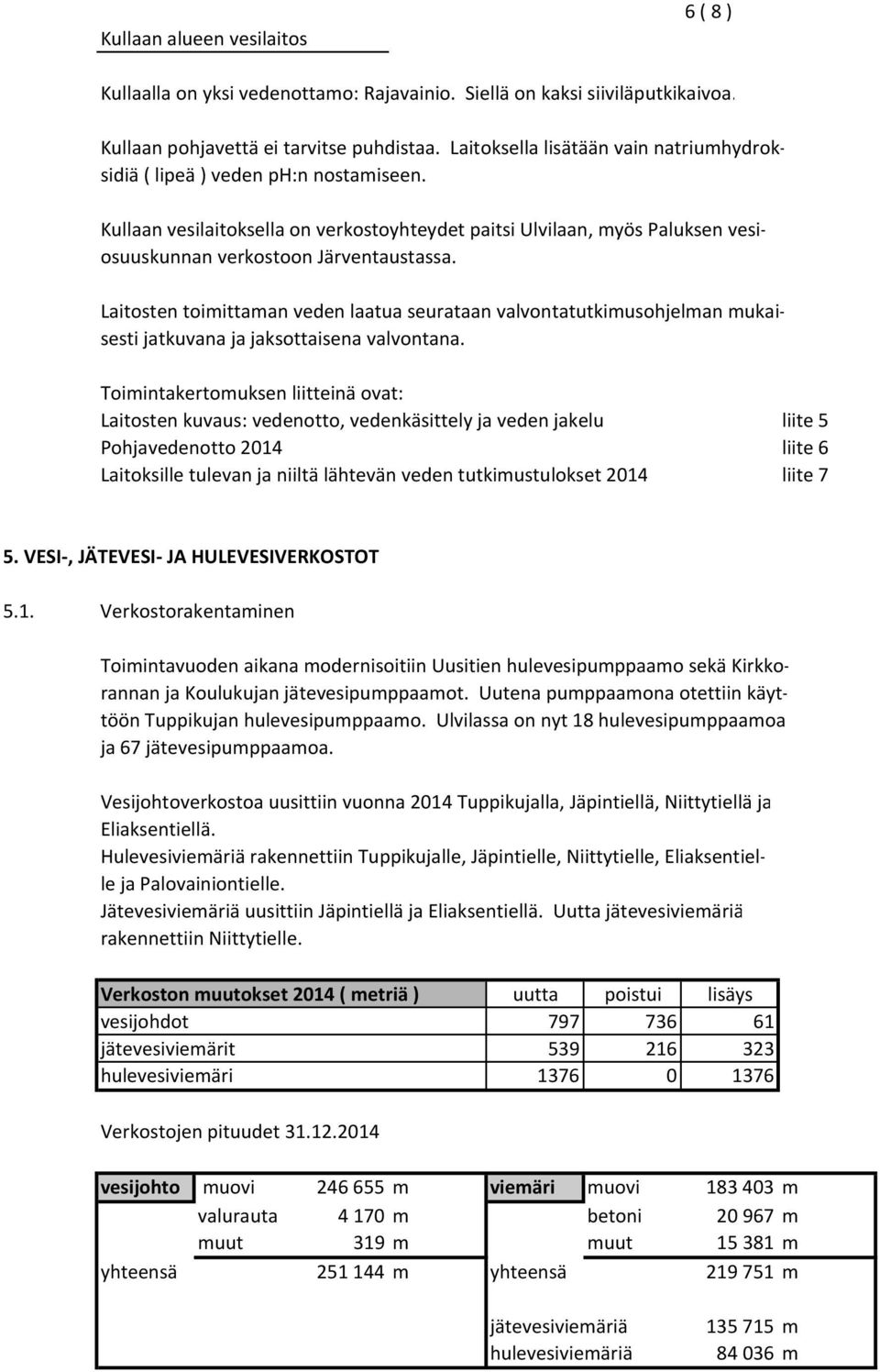 Laitosten toimittaman veden laatua seurataan valvontatutkimusohjelman mukaisesti jatkuvana ja jaksottaisena valvontana.