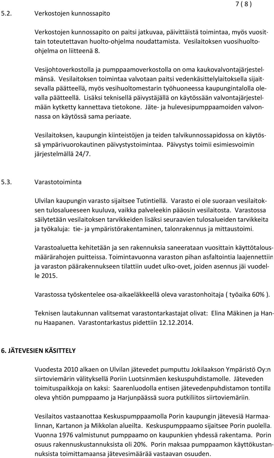 Vesilaitoksen toimintaa valvotaan paitsi vedenkäsittelylaitoksella sijaitsevalla päätteellä, myös vesihuoltomestarin työhuoneessa kaupungintalolla olevalla päätteellä.