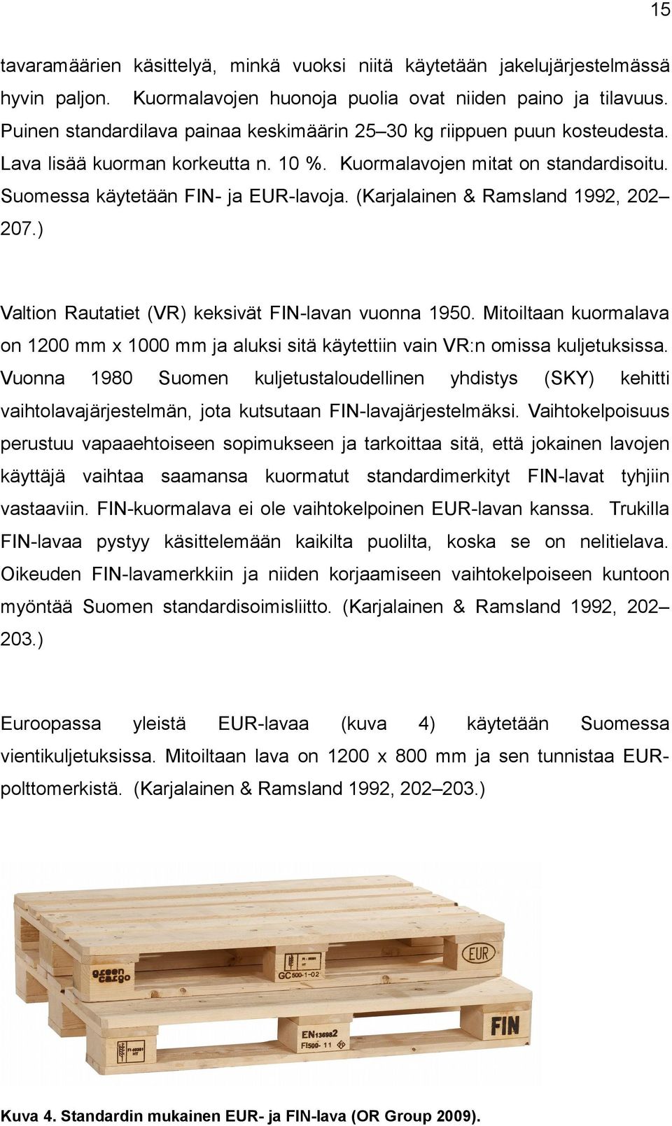 (Karjalainen & Ramsland 1992, 202 207.) Valtin Rautatiet (VR) keksivät FIN-lavan vunna 1950. Mitiltaan kurmalava n 1200 mm x 1000 mm ja aluksi sitä käytettiin vain VR:n missa kuljetuksissa.