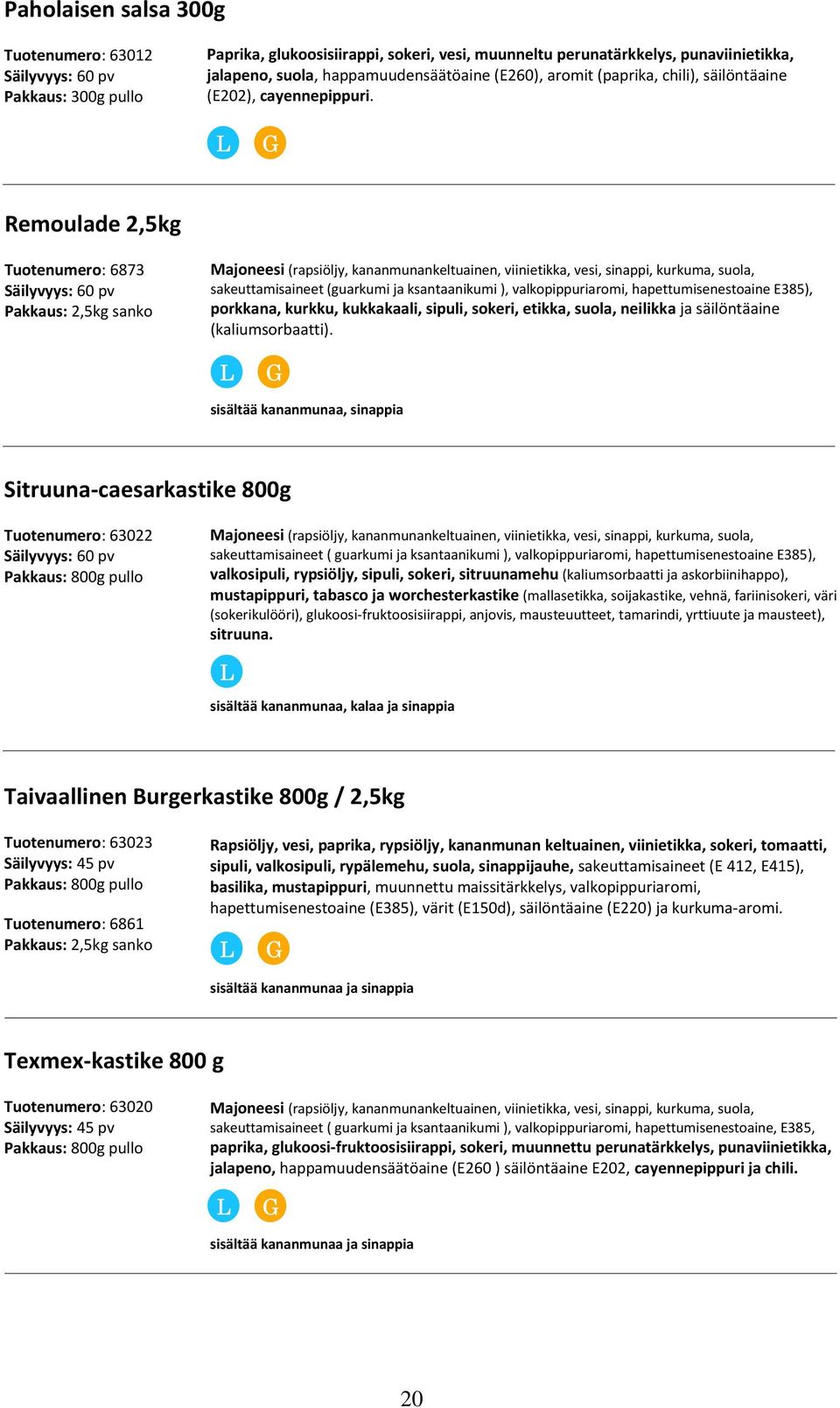 Remoulade 2,5kg Tuotenumero: 6873 Säilyvyys: 60 pv Pakkaus: 2,5kg sanko Majoneesi (rapsiöljy, kananmunankeltuainen, viinietikka, vesi, sinappi, kurkuma, suola, sakeuttamisaineet (guarkumi ja