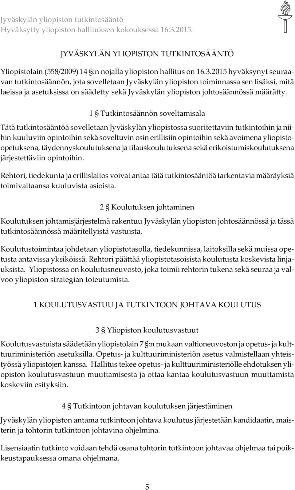 1 Tutkintosäännön soveltamisala Tätä tutkintosääntöä sovelletaan Jyväskylän yliopistossa suoritettaviin tutkintoihin ja niihin kuuluviin opintoihin sekä soveltuvin osin erillisiin opintoihin sekä