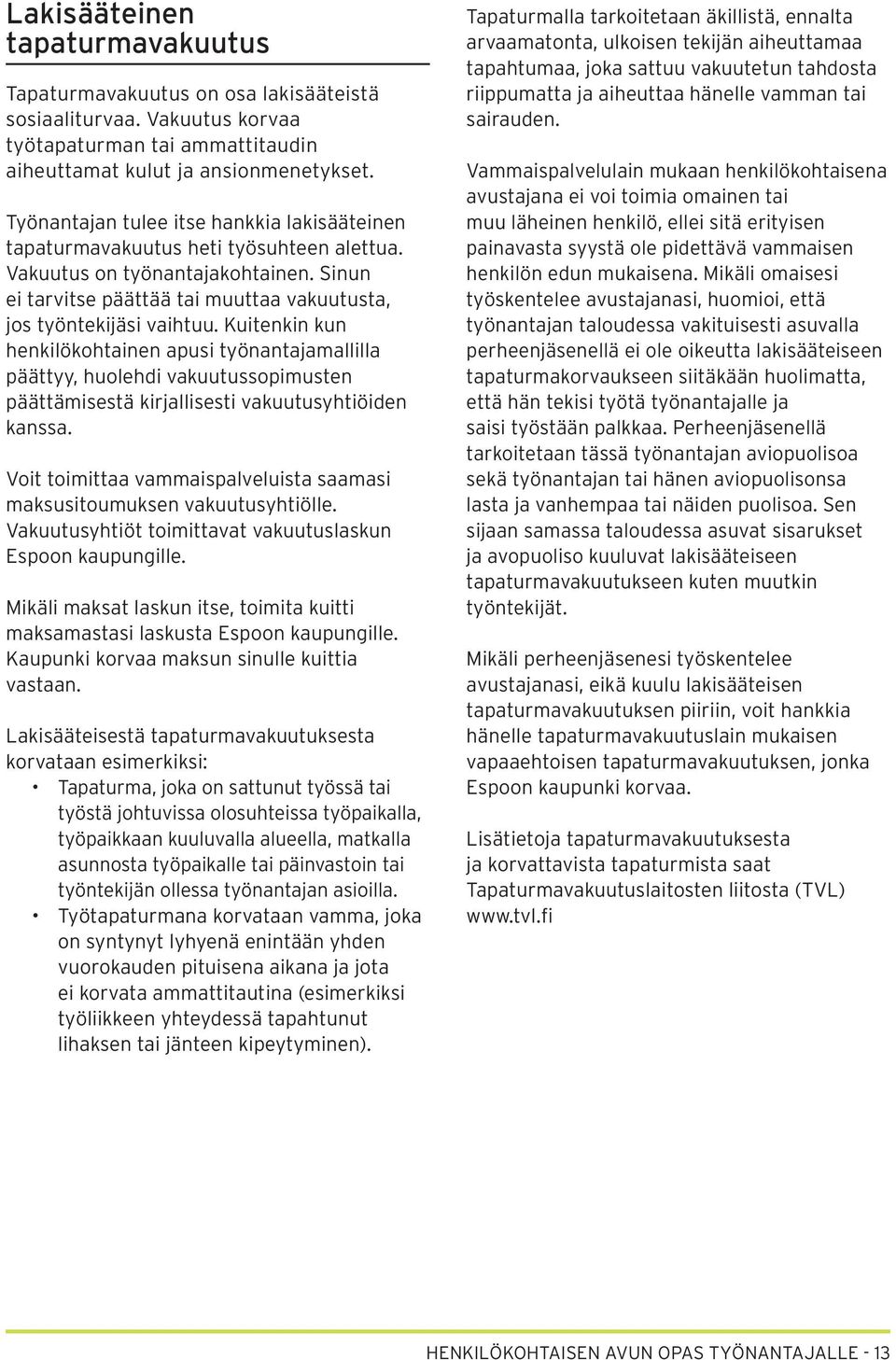 Kuitenkin kun henkilökohtainen apusi työnantajamallilla päättyy, huolehdi vakuutussopimusten päättämisestä kirjallisesti vakuutusyhtiöiden kanssa.