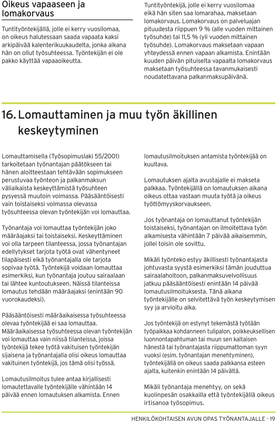 Lomakorvaus on palveluajan pituudesta riippuen 9 % (alle vuoden mittainen työsuhde) tai 11,5 % (yli vuoden mittainen työsuhde). Lomakorvaus maksetaan vapaan yhteydessä ennen vapaan alkamista.