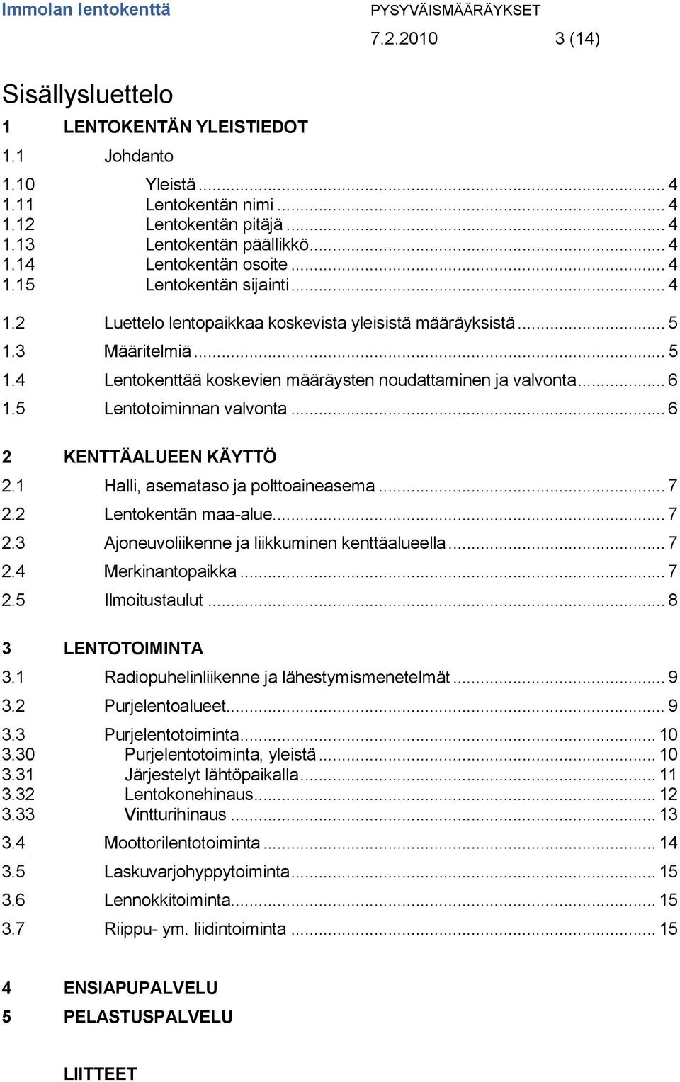 5 Lentotoiminnan valvonta... 6 2 KENTTÄALUEEN KÄYTTÖ 2.1 Halli, asemataso ja polttoaineasema... 7 2.2 Lentokentän maa-alue... 7 2.3 Ajoneuvoliikenne ja liikkuminen kenttäalueella... 7 2.4 Merkinantopaikka.