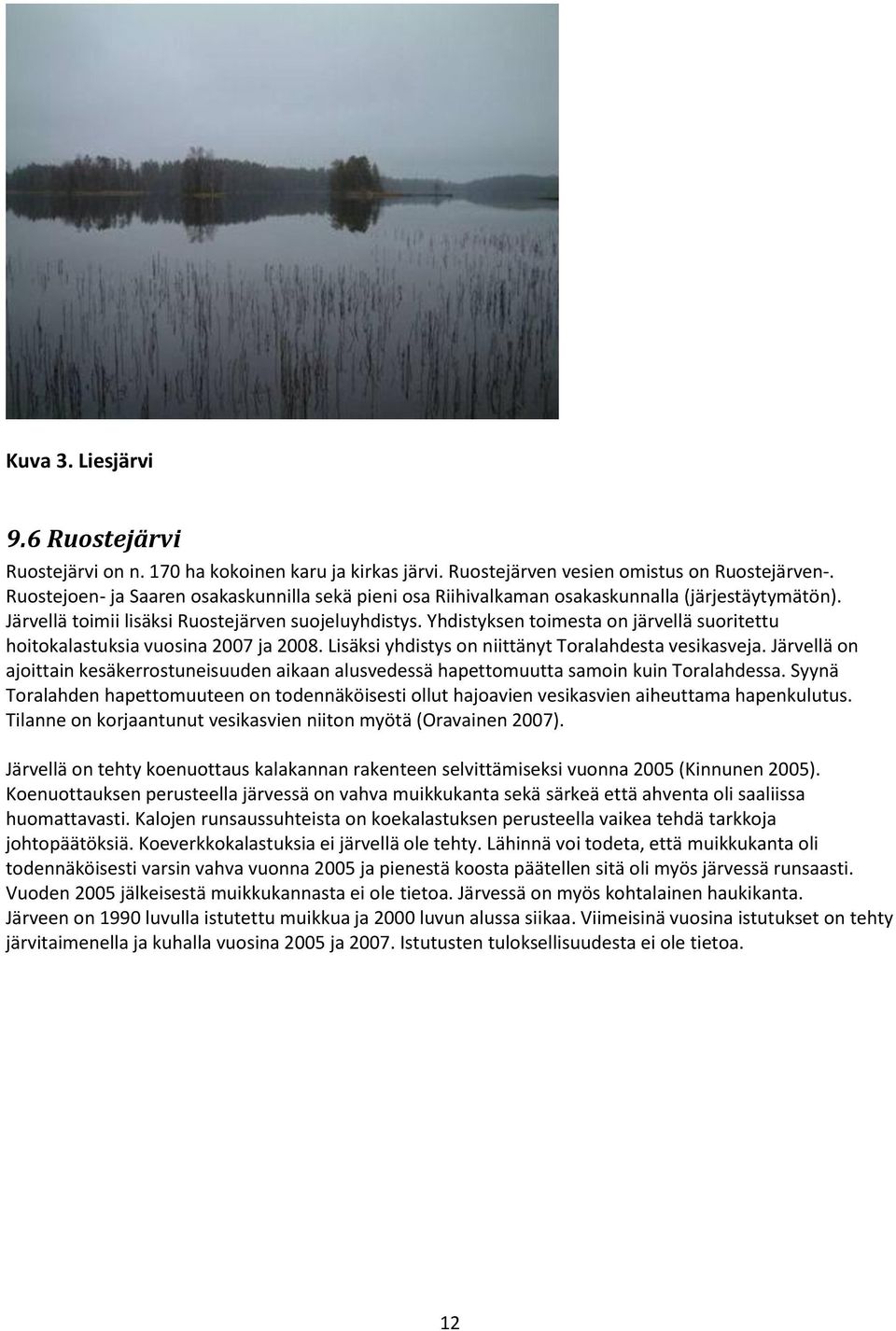 Yhdistyksen toimesta on järvellä suoritettu hoitokalastuksia vuosina 2007 ja 2008. Lisäksi yhdistys on niittänyt Toralahdesta vesikasveja.