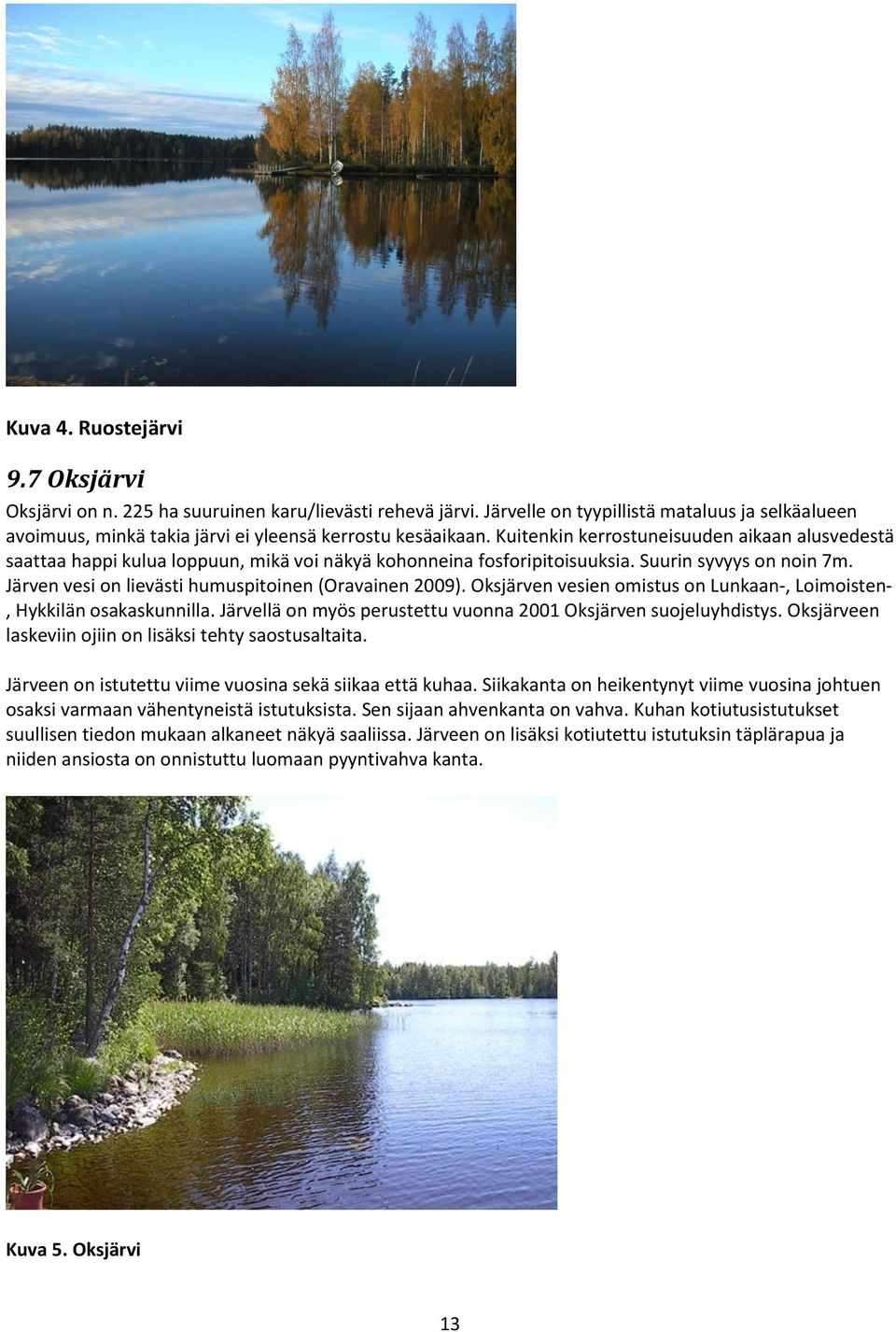 Järven vesi on lievästi humuspitoinen (Oravainen 2009). Oksjärven vesien omistus on Lunkaan-, Loimoisten-, Hykkilän osakaskunnilla. Järvellä on myös perustettu vuonna 2001 Oksjärven suojeluyhdistys.