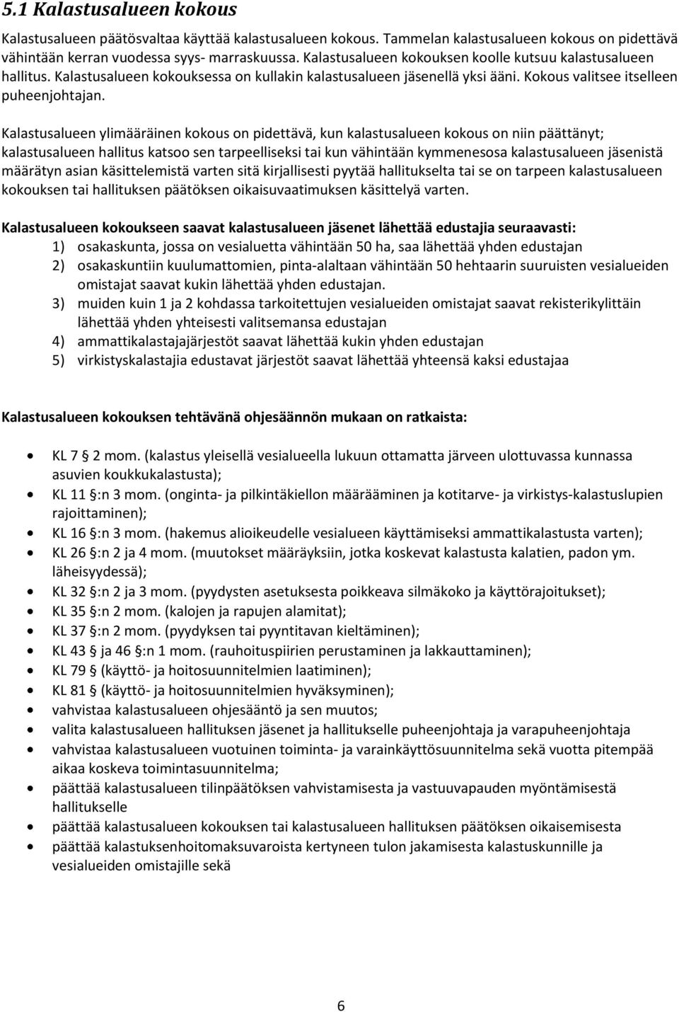 Kalastusalueen ylimääräinen kokous on pidettävä, kun kalastusalueen kokous on niin päättänyt; kalastusalueen hallitus katsoo sen tarpeelliseksi tai kun vähintään kymmenesosa kalastusalueen jäsenistä