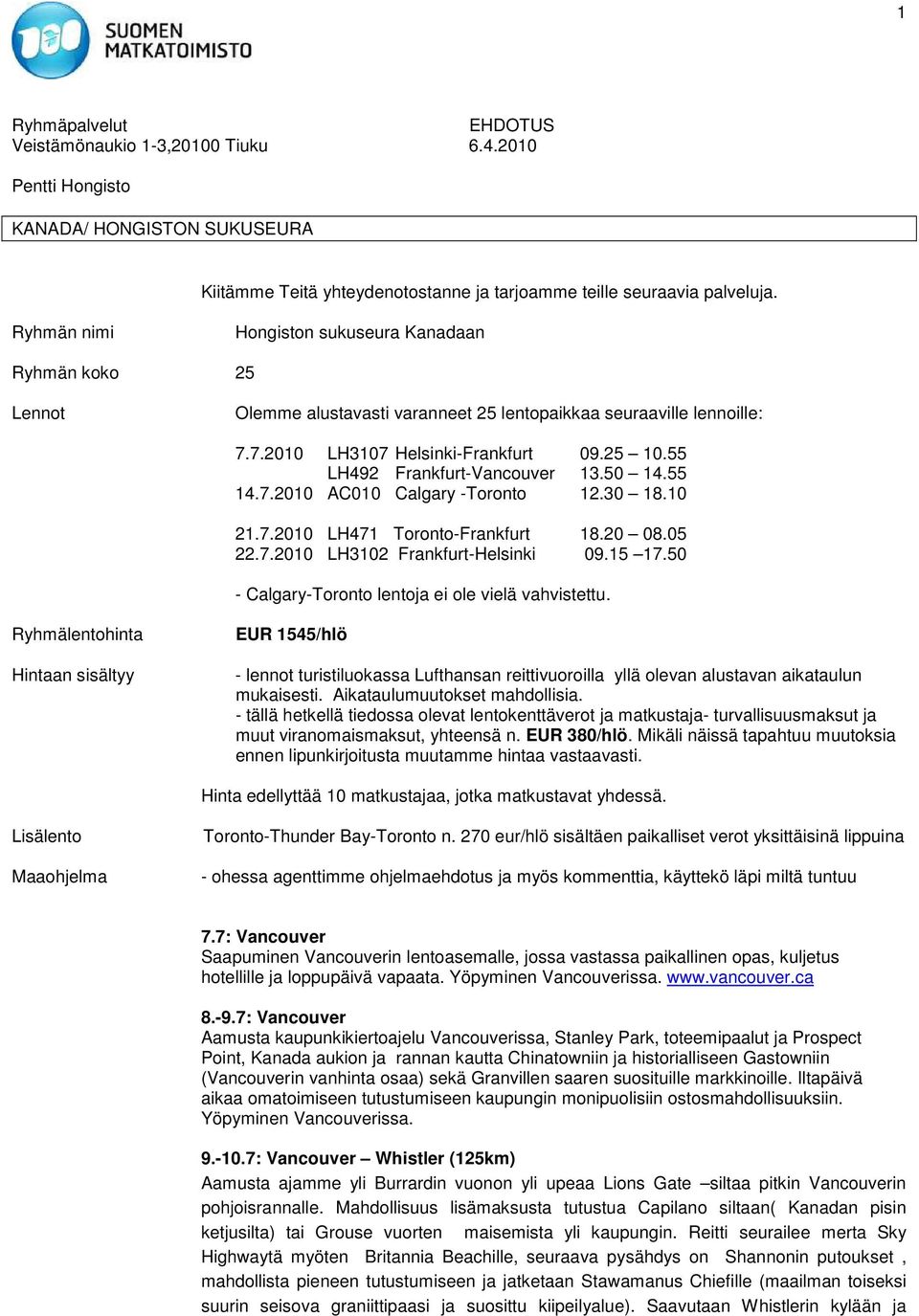 55 LH492 Frankfurt-Vancouver 13.50 14.55 14.7.2010 AC010 Calgary -Toronto 12.30 18.10 21.7.2010 LH471 Toronto-Frankfurt 18.20 08.05 22.7.2010 LH3102 Frankfurt-Helsinki 09.15 17.