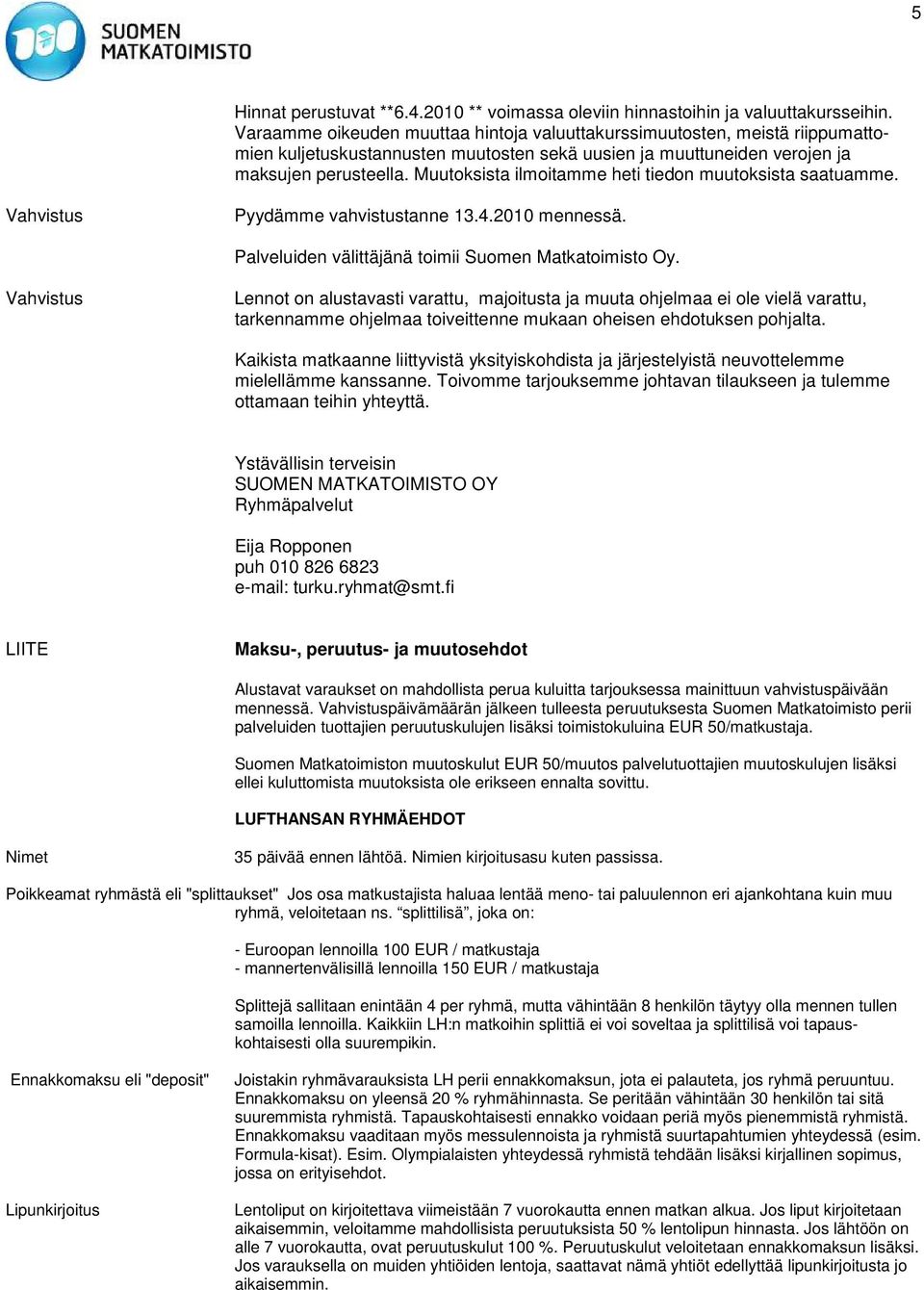 Muutoksista ilmoitamme heti tiedon muutoksista saatuamme. Vahvistus Pyydämme vahvistustanne 13.4.2010 mennessä. Palveluiden välittäjänä toimii Suomen Matkatoimisto Oy.