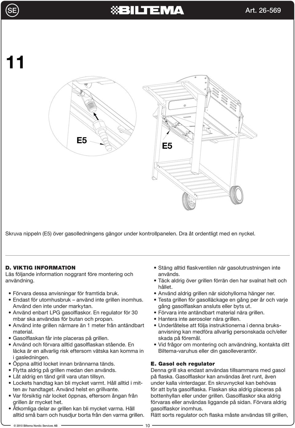 En regulator för 30 mbar ska användas för butan och propan. Använd inte grillen närmare än 1 meter från antändbart material. Gasolflaskan får inte placeras på grillen.