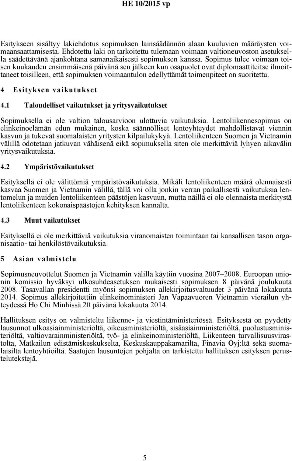 Sopimus tulee voimaan toisen kuukauden ensimmäisenä päivänä sen jälkeen kun osapuolet ovat diplomaattiteitse ilmoittaneet toisilleen, että sopimuksen voimaantulon edellyttämät toimenpiteet on