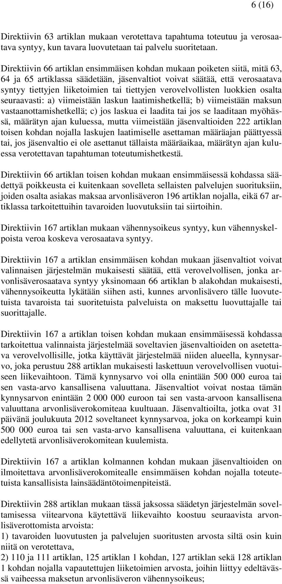 verovelvollisten luokkien osalta seuraavasti: a) viimeistään laskun laatimishetkellä; b) viimeistään maksun vastaanottamishetkellä; c) jos laskua ei laadita tai jos se laaditaan myöhässä, määrätyn