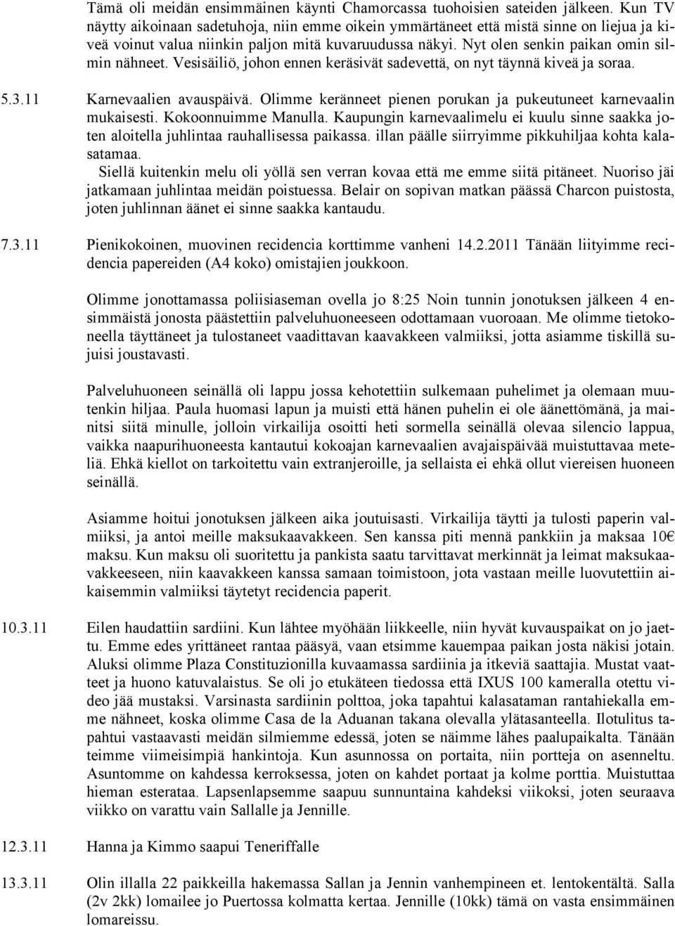 Vesisäiliö, johon ennen keräsivät sadevettä, on nyt täynnä kiveä ja soraa. 5.3.11 Karnevaalien avauspäivä. Olimme keränneet pienen porukan ja pukeutuneet karnevaalin mukaisesti. Kokoonnuimme Manulla.