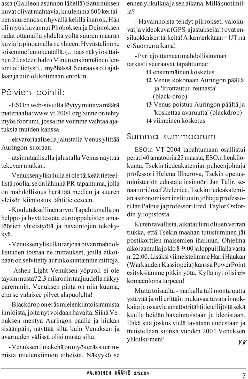 ( taas näkyi osittainen 22 asteen halo) Minun ensimmäinen lentoni oli tietysti... myöhässä. Seuraava oli ajallaan ja niin oli kotimaanlentokin.