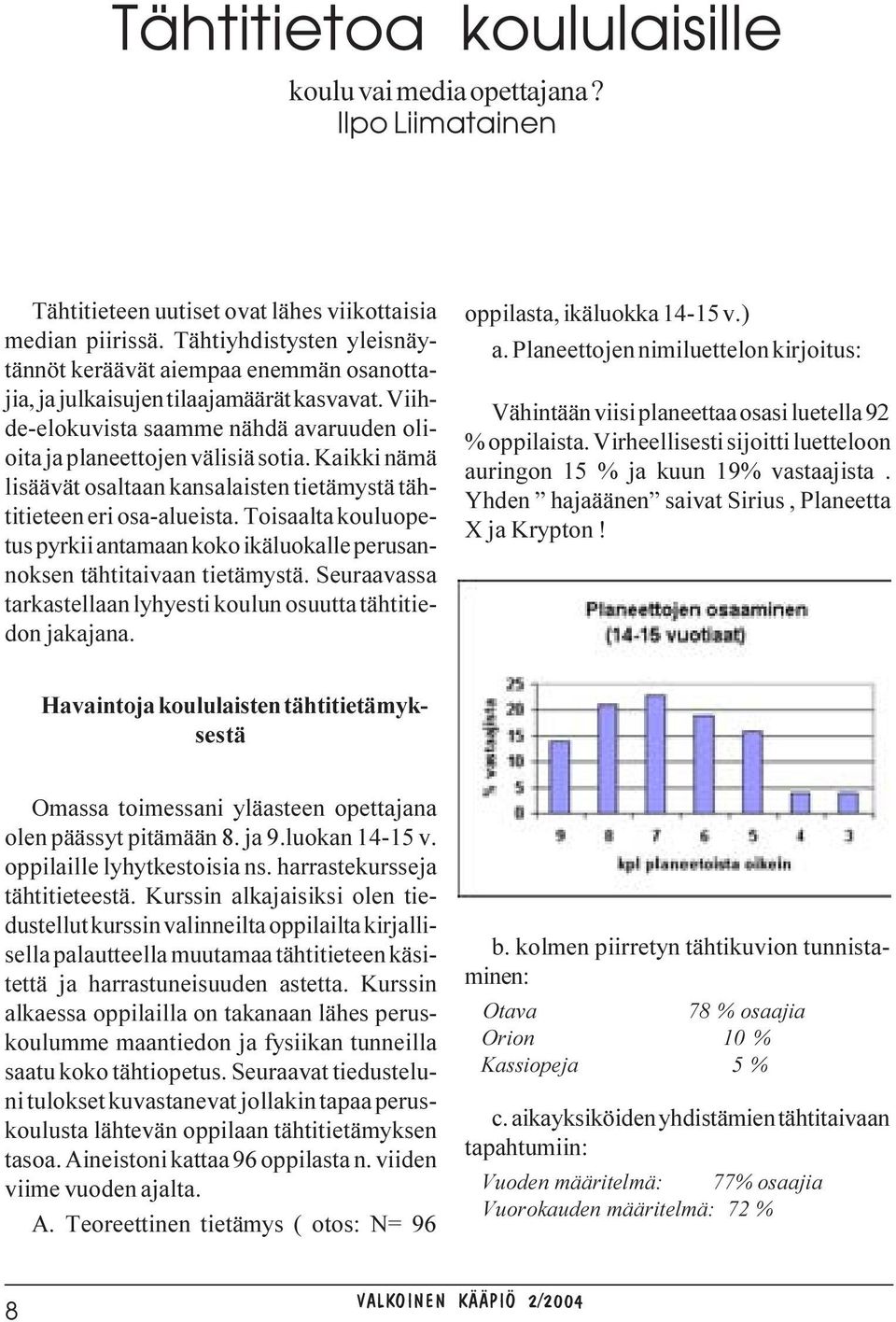 Kaikki nämä lisäävät osaltaan kansalaisten tietämystä tähtitieteen eri osa-alueista. Toisaalta kouluopetus pyrkii antamaan koko ikäluokalle perusannoksen tähtitaivaan tietämystä.