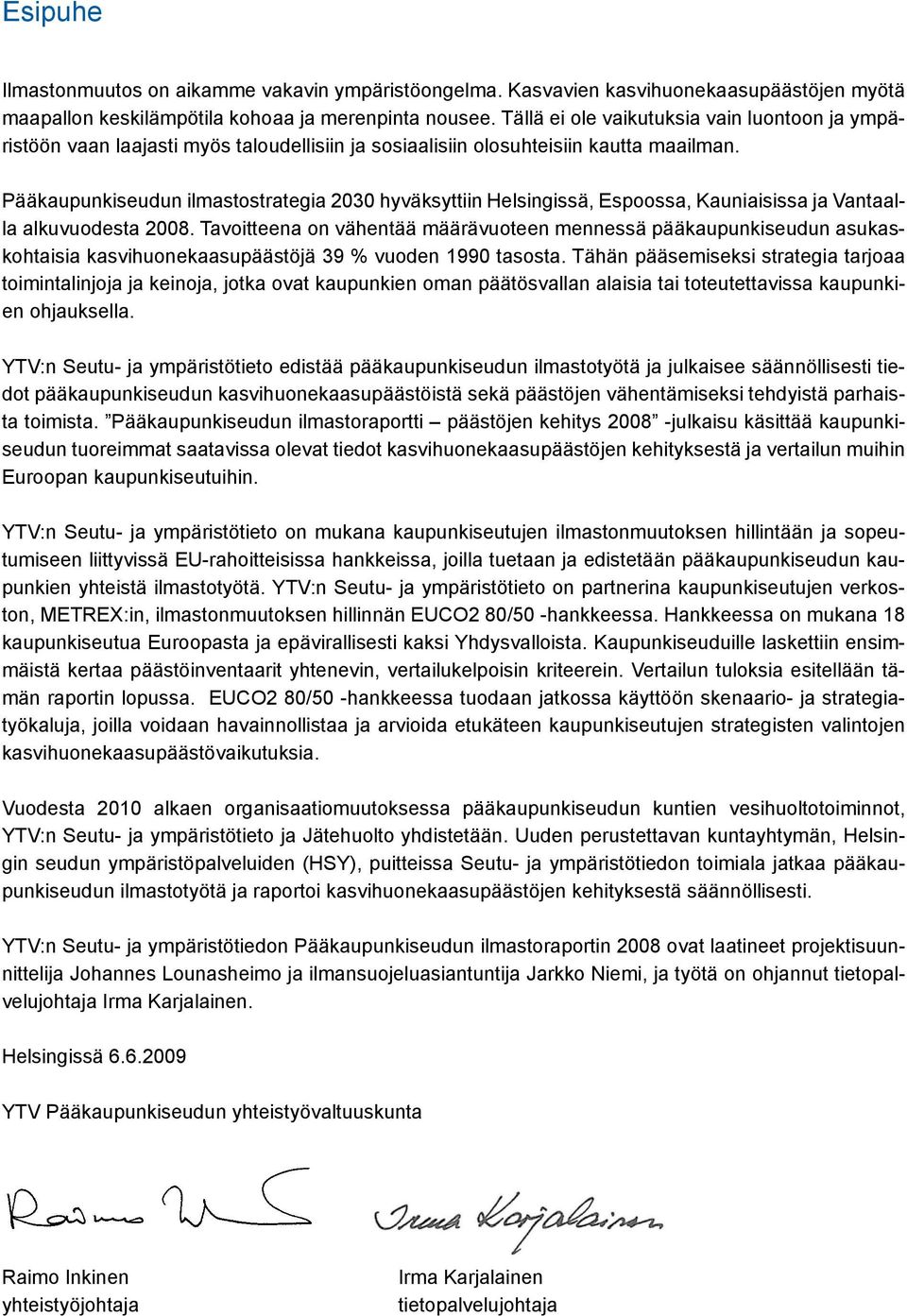 Pääkaupunkiseudun ilmastostrategia 2030 hyväksyttiin Helsingissä, Espoossa, Kauniaisissa ja Vantaalla alkuvuodesta 2008.