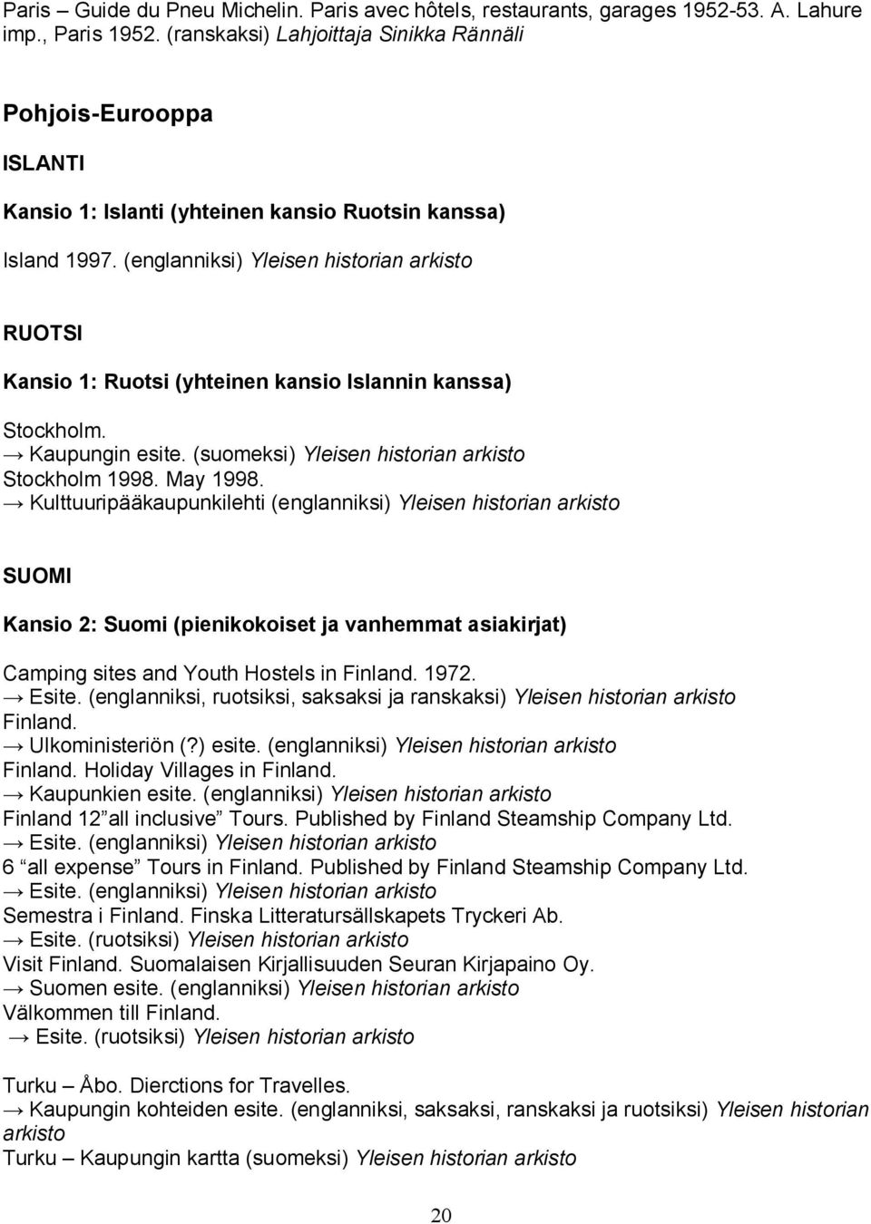 (englanniksi) Yleisen historian arkisto RUOTSI Kansio 1: Ruotsi (yhteinen kansio Islannin kanssa) Stockholm. Kaupungin esite. (suomeksi) Yleisen historian arkisto Stockholm 1998. May 1998.