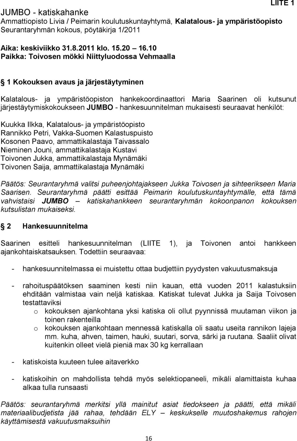 - hankesuunnitelman mukaisesti seuraavat henkilöt: Kuukka Ilkka, Kalatalous- ja ympäristöopisto Rannikko Petri, Vakka-Suomen Kalastuspuisto Kosonen Paavo, ammattikalastaja Taivassalo Nieminen Jouni,