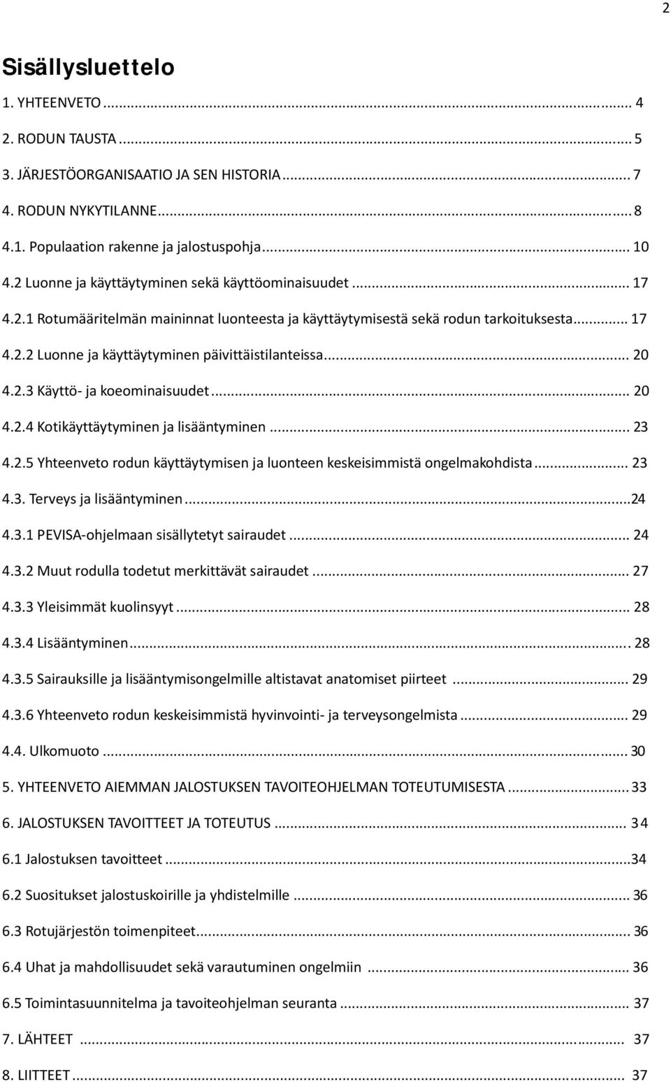 .. 20 4.2.3 Käyttö ja koeominaisuudet... 20 4.2.4 Kotikäyttäytyminen ja lisääntyminen... 23 4.2.5 Yhteenveto rodun käyttäytymisen ja luonteen keskeisimmistä ongelmakohdista... 23 4.3. Terveys ja lisääntyminen.