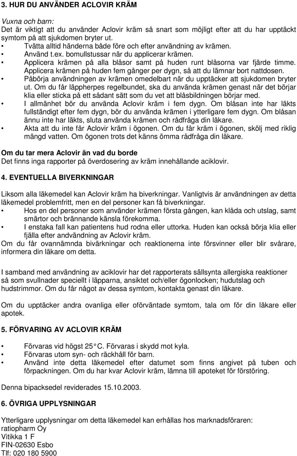 Applicera krämen på huden fem gånger per dygn, så att du lämnar bort nattdosen. Påbörja användningen av krämen omedelbart när du upptäcker att sjukdomen bryter ut.