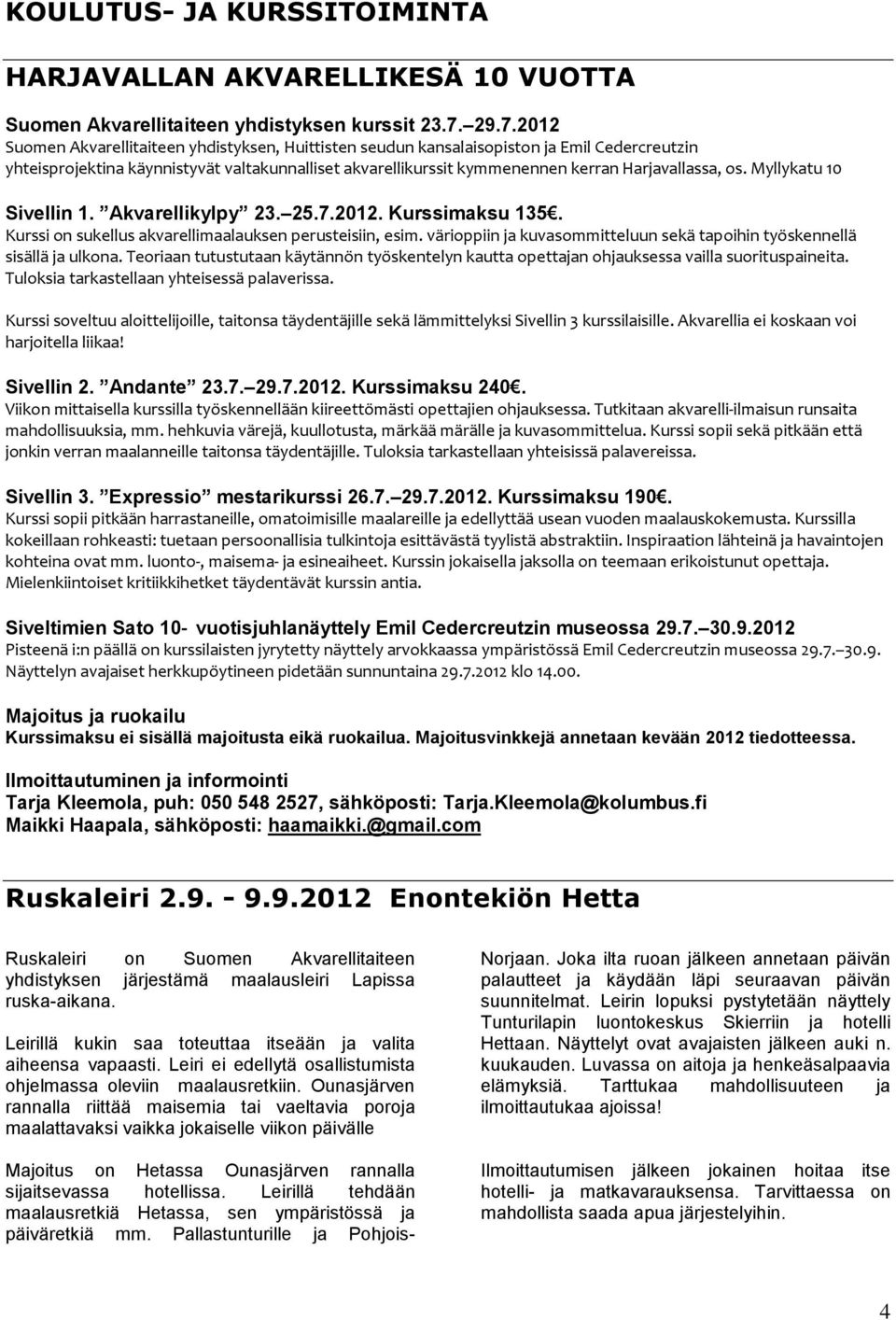 Harjavallassa, os. Myllykatu 10 Sivellin 1. Akvarellikylpy 23. 25.7.2012. Kurssimaksu 135. Kurssi on sukellus akvarellimaalauksen perusteisiin, esim.