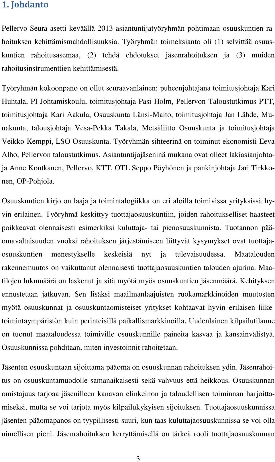 Työryhmän kokoonpano on ollut seuraavanlainen: puheenjohtajana toimitusjohtaja Kari Huhtala, PI Johtamiskoulu, toimitusjohtaja Pasi Holm, Pellervon Taloustutkimus PTT, toimitusjohtaja Kari Aakula,