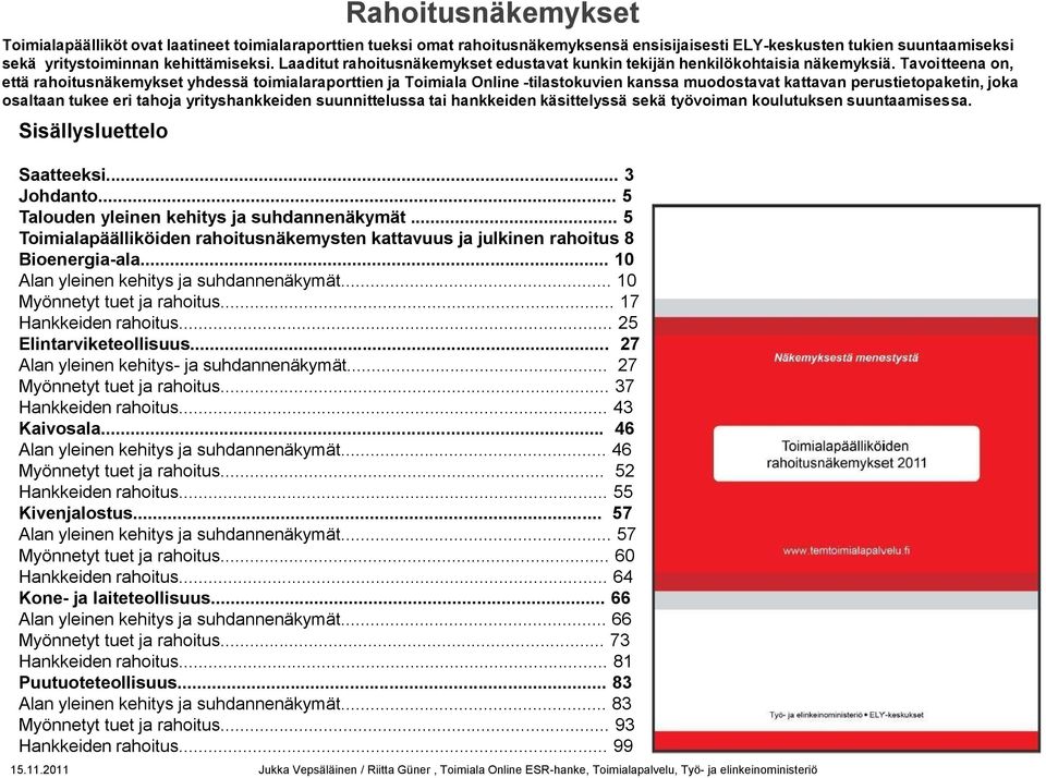 Tavoitteena on, että rahoitusnäkemykset yhdessä toimialaraporttien ja Toimiala Online -tilastokuvien kanssa muodostavat kattavan perustietopaketin, joka osaltaan tukee eri tahoja yrityshankkeiden