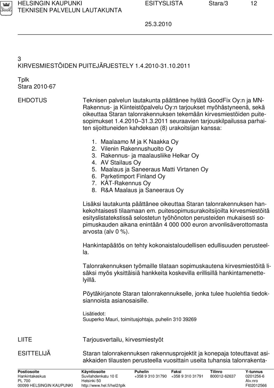 2011 Tplk Stara 2010-67 EHDOTUS Teknisen palvelun lautakunta päättänee hylätä GoodFix Oy:n ja MN- Rakennus- ja Kiinteistöpalvelu Oy:n tarjoukset myöhästyneenä, sekä oikeuttaa Staran talonrakennuksen