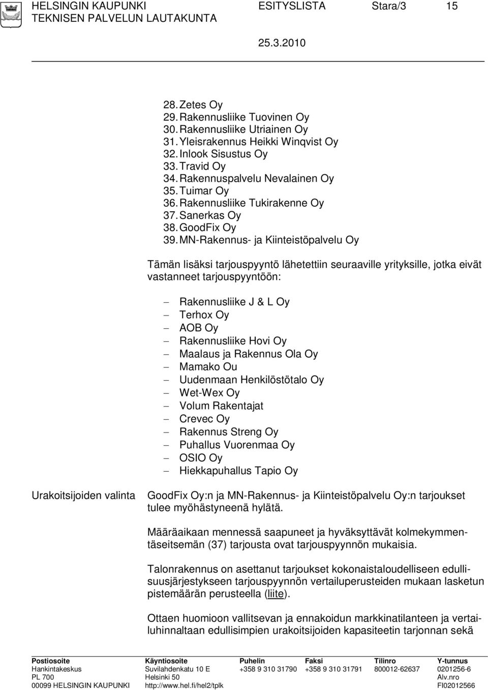 MN-Rakennus- ja Kiinteistöpalvelu Oy Tämän lisäksi tarjouspyyntö lähetettiin seuraaville yrityksille, jotka eivät vastanneet tarjouspyyntöön: Rakennusliike J & L Oy Terhox Oy AOB Oy Rakennusliike