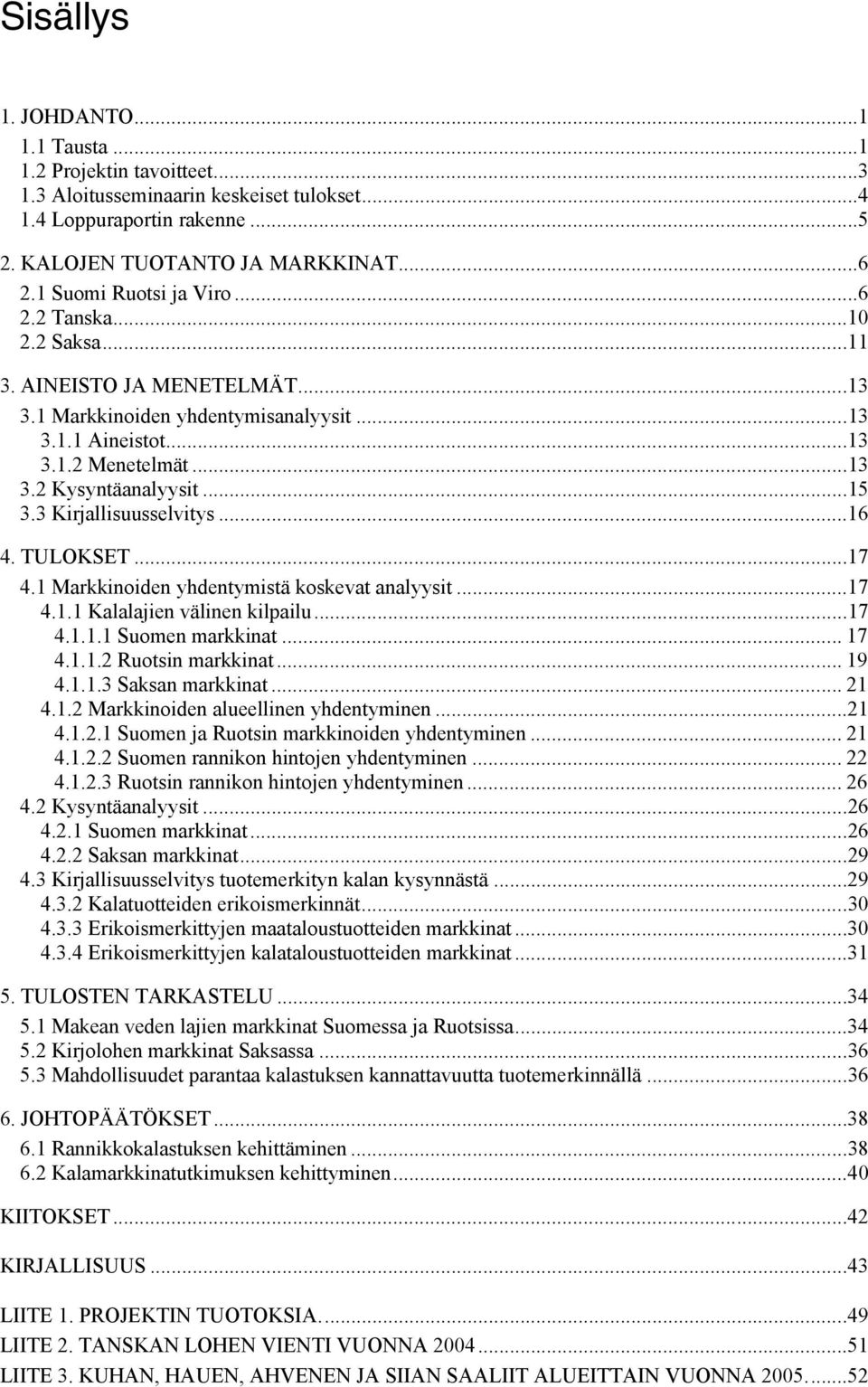 3 Kirjallisuusselvitys...16 4. TULOKSET...17 4.1 Markkinoiden yhdentymistä koskevat analyysit...17 4.1.1 Kalalajien välinen kilpailu...17 4.1.1.1 Suomen markkinat... 17 4.1.1.2 Ruotsin markkinat.