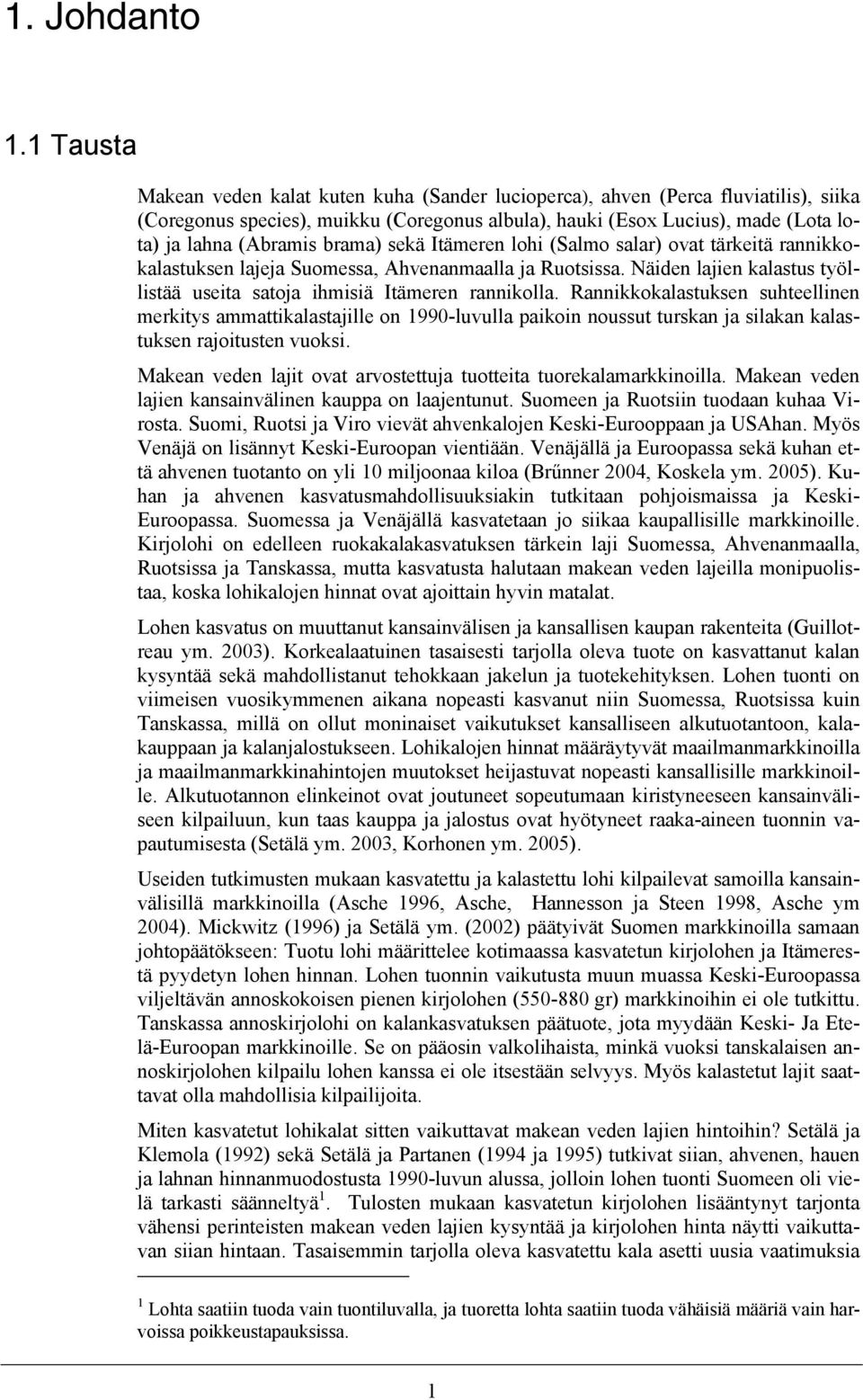 brama) sekä Itämeren lohi (Salmo salar) ovat tärkeitä rannikkokalastuksen lajeja Suomessa, Ahvenanmaalla ja Ruotsissa. Näiden lajien kalastus työllistää useita satoja ihmisiä Itämeren rannikolla.