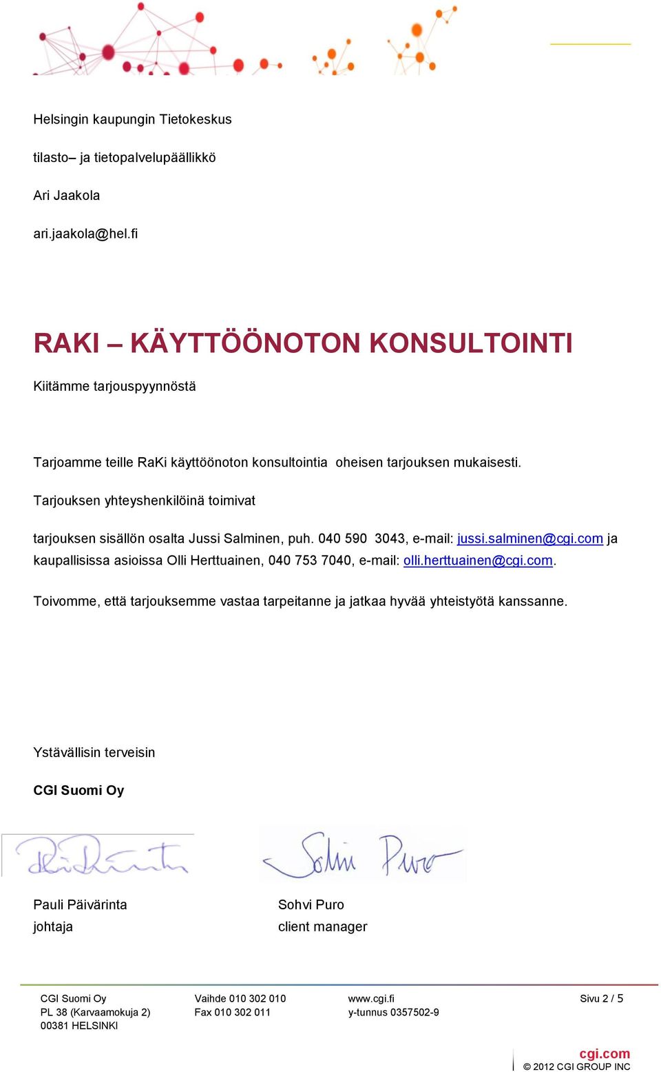 Tarjouksen yhteyshenkilöinä toimivat tarjouksen sisällön osalta Jussi Salminen, puh. 040 590 3043, e-mail: jussi.