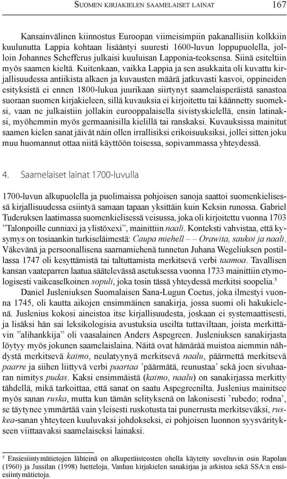 Kuitenkaan, vaikka Lappia ja sen asukkaita oli kuvattu kirjallisuudessa antiikista alkaen ja kuvausten määrä jatkuvasti kasvoi, oppineiden esityksistä ei ennen 1800-lukua juurikaan siirtynyt