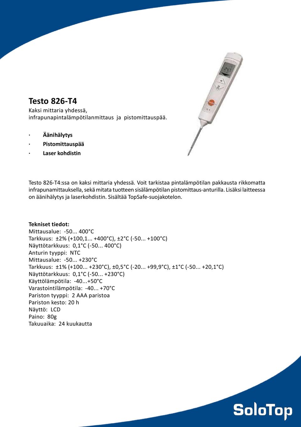 Sisältää TopSafe-suojakotelon. Mittausalue: -50... 400 C Tarkkuus: ±2% (+100,1... +400 C), ±2 C (-50... +100 C) Näyttötarkkuus: 0,1 C (-50... 400 C) Anturin tyyppi: NTC Mittausalue: -50.