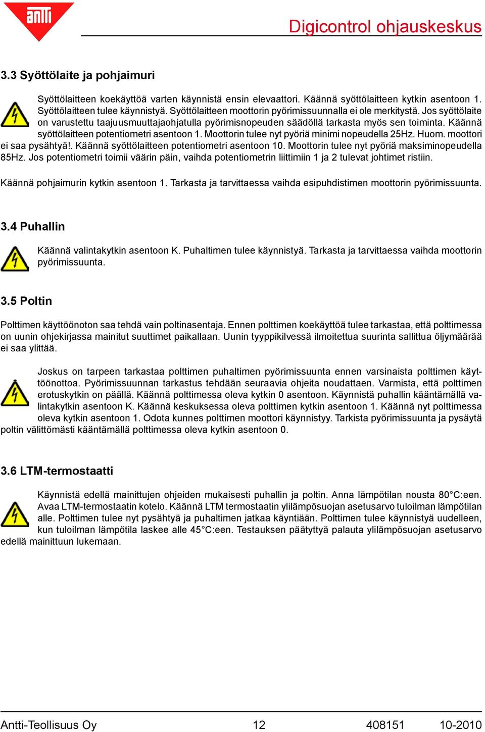 Käännä syöttölaitteen potentiometri asentoon 1. Moottorin tulee nyt pyöriä minimi nopeudella 25Hz. Huom. moottori ei saa pysähtyä!. Käännä syöttölaitteen potentiometri asentoon 10.