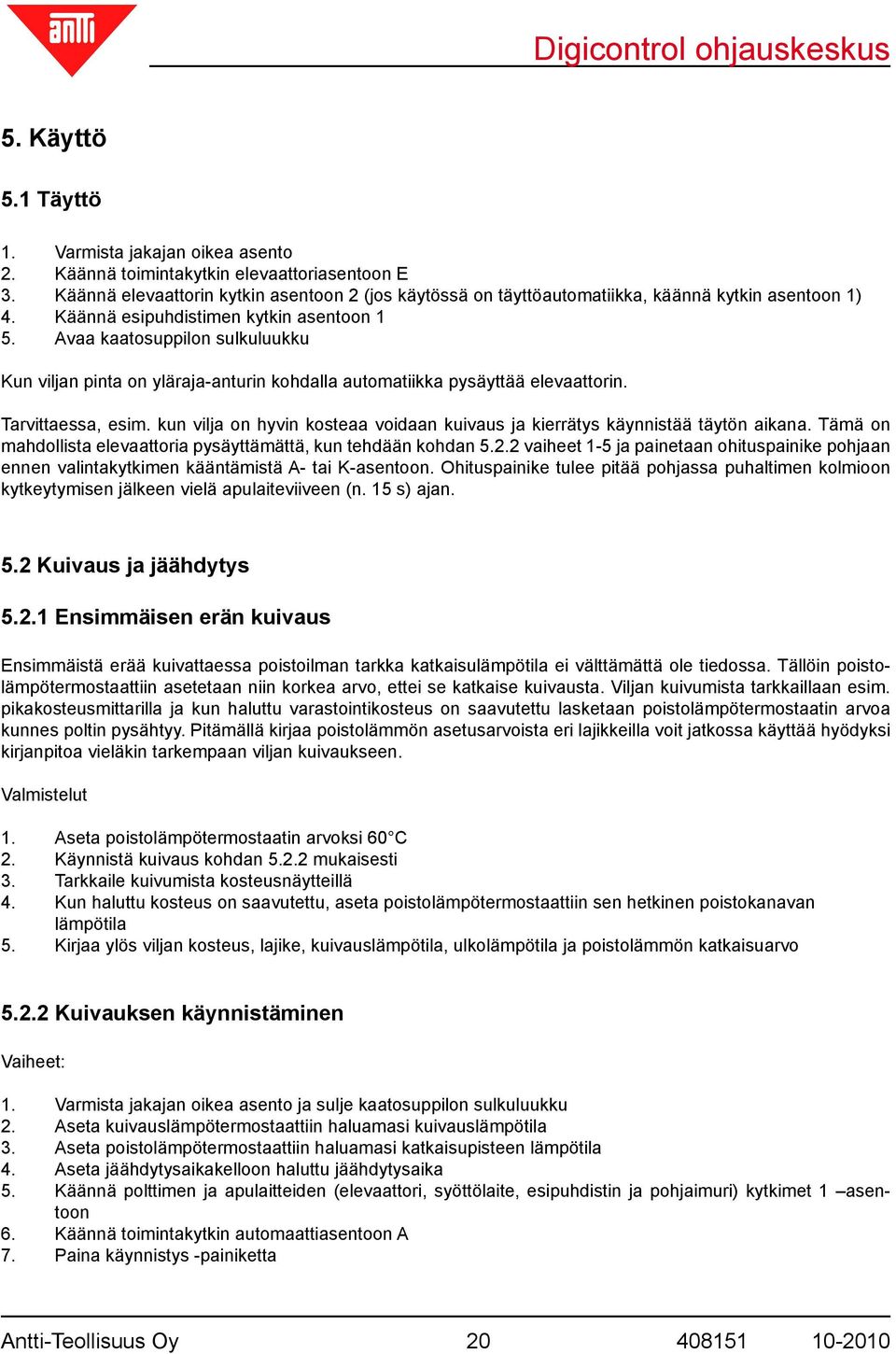 Avaa kaatosuppilon sulkuluukku Kun viljan pinta on yläraja-anturin kohdalla automatiikka pysäyttää elevaattorin. Tarvittaessa, esim.