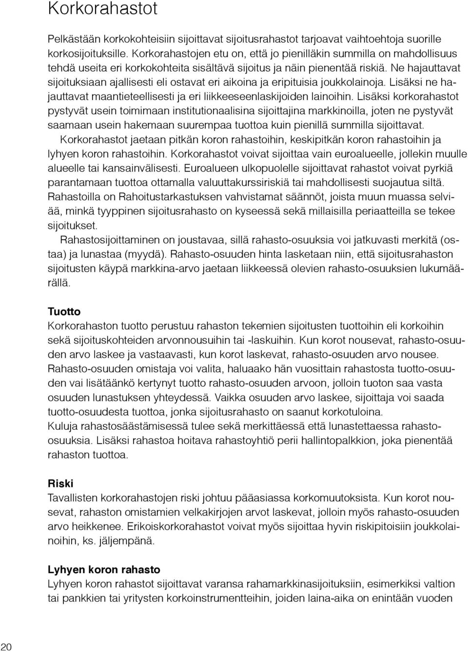 Ne hajauttavat sijoituksiaan ajallisesti eli ostavat eri aikoina ja eripituisia joukkolainoja. Lisäksi ne hajauttavat maantieteellisesti ja eri liikkeeseenlaskijoiden lainoihin.