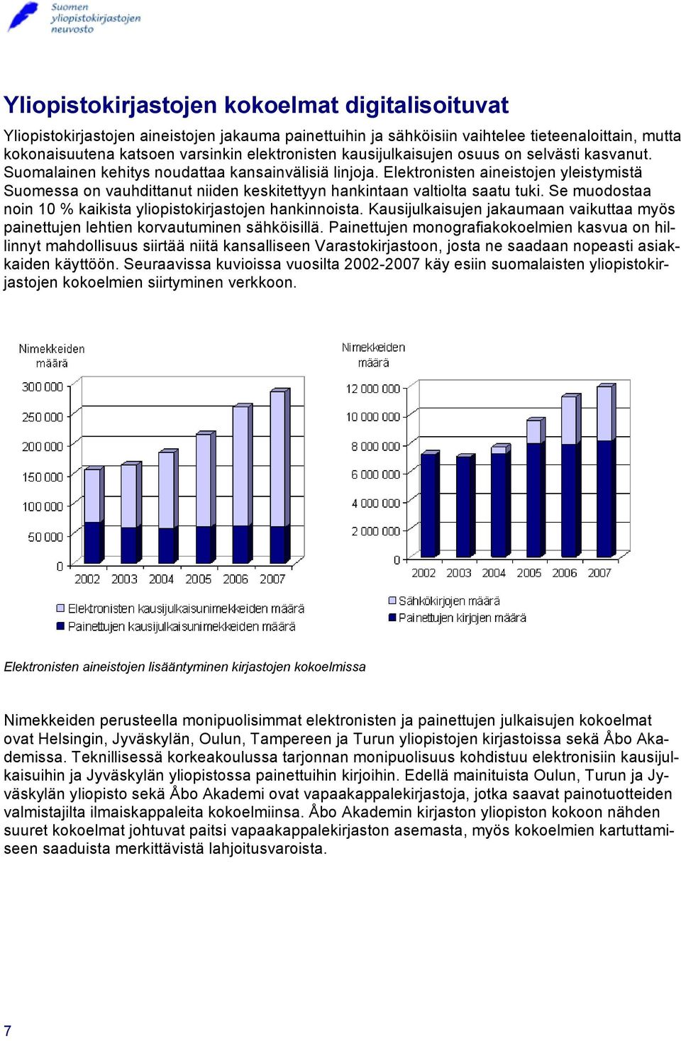 Elektronisten aineistojen yleistymistä Suomessa on vauhdittanut niiden keskitettyyn hankintaan valtiolta saatu tuki. Se muodostaa noin 10 % kaikista yliopistokirjastojen hankinnoista.