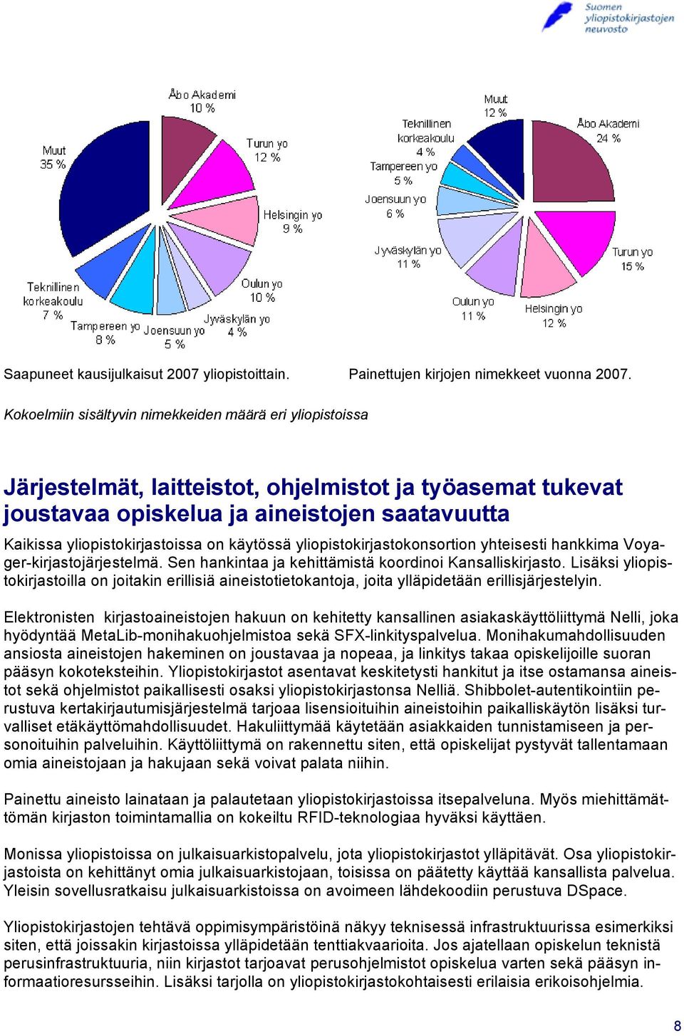 käytössä yliopistokirjastokonsortion yhteisesti hankkima Voyager-kirjastojärjestelmä. Sen hankintaa ja kehittämistä koordinoi Kansalliskirjasto.