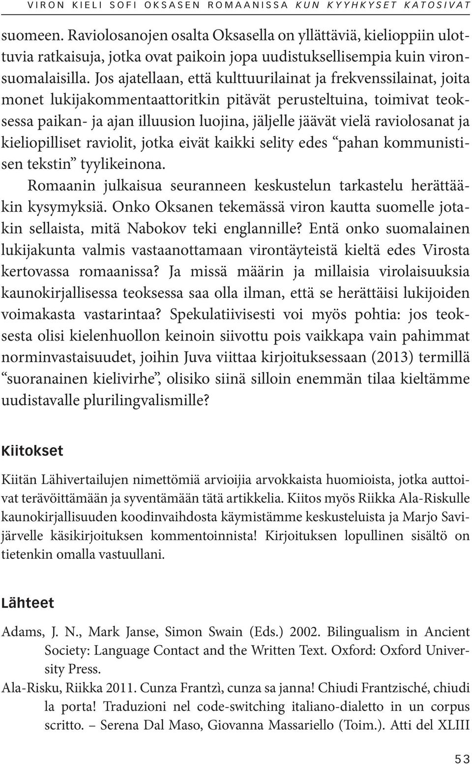 Jos ajatellaan, että kulttuurilainat ja frekvenssilainat, joita monet lukijakommentaattoritkin pitävät perusteltuina, toimivat teoksessa paikan- ja ajan illuusion luojina, jäljelle jäävät vielä