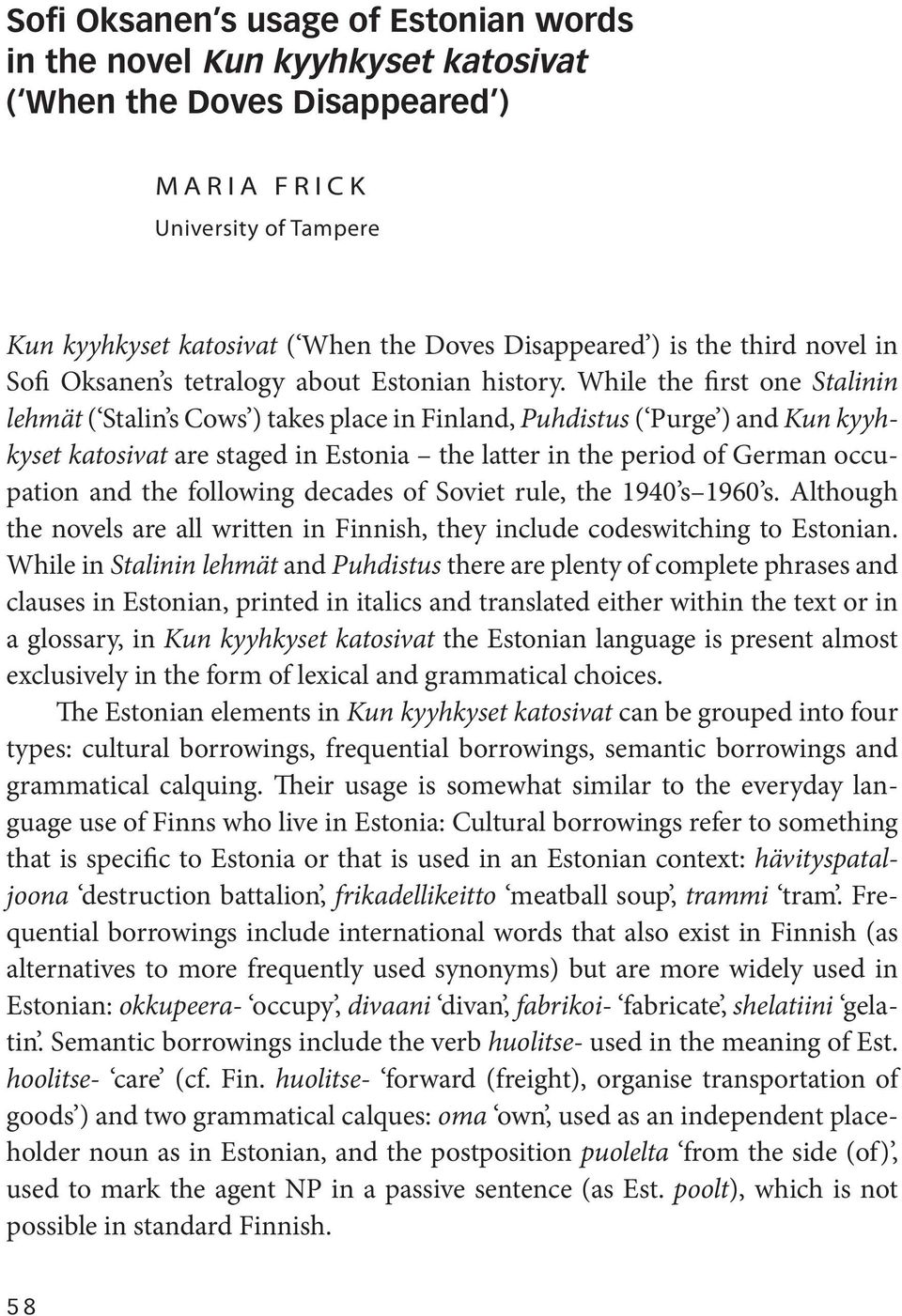 While the first one Stalinin lehmät ( Stalin s Cows ) takes place in Finland, Puhdistus ( Purge ) and Kun kyyhkyset katosivat are staged in Estonia the latter in the period of German occupation and