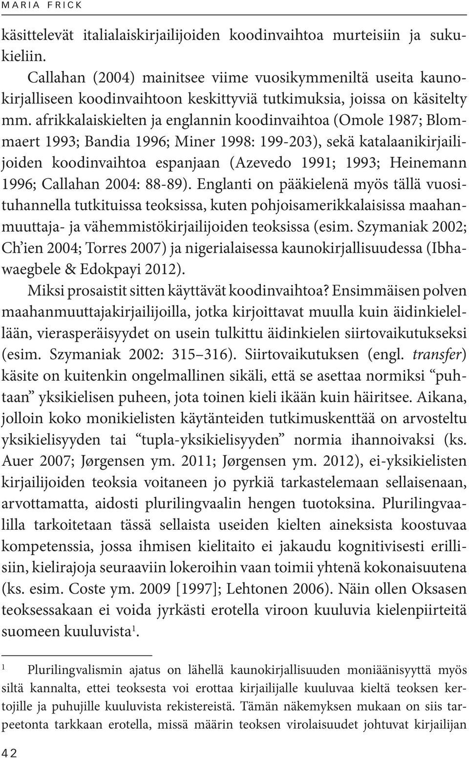 afrikkalaiskielten ja englannin koodinvaihtoa (Omole 1987; Blommaert 1993; Bandia 1996; Miner 1998: 199-203), sekä katalaanikirjailijoiden koodinvaihtoa espanjaan (Azevedo 1991; 1993; Heinemann 1996;